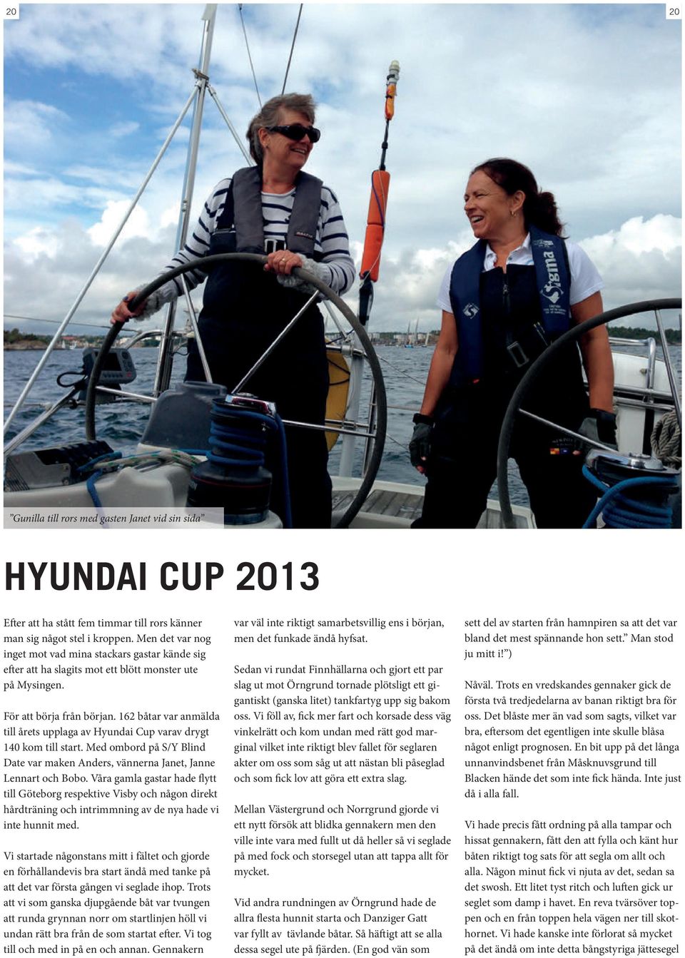 162 båtar var anmälda till årets upplaga av Hyundai Cup varav drygt 140 kom till start. Med ombord på S/Y Blind Date var maken Anders, vännerna Janet, Janne Lennart och Bobo.