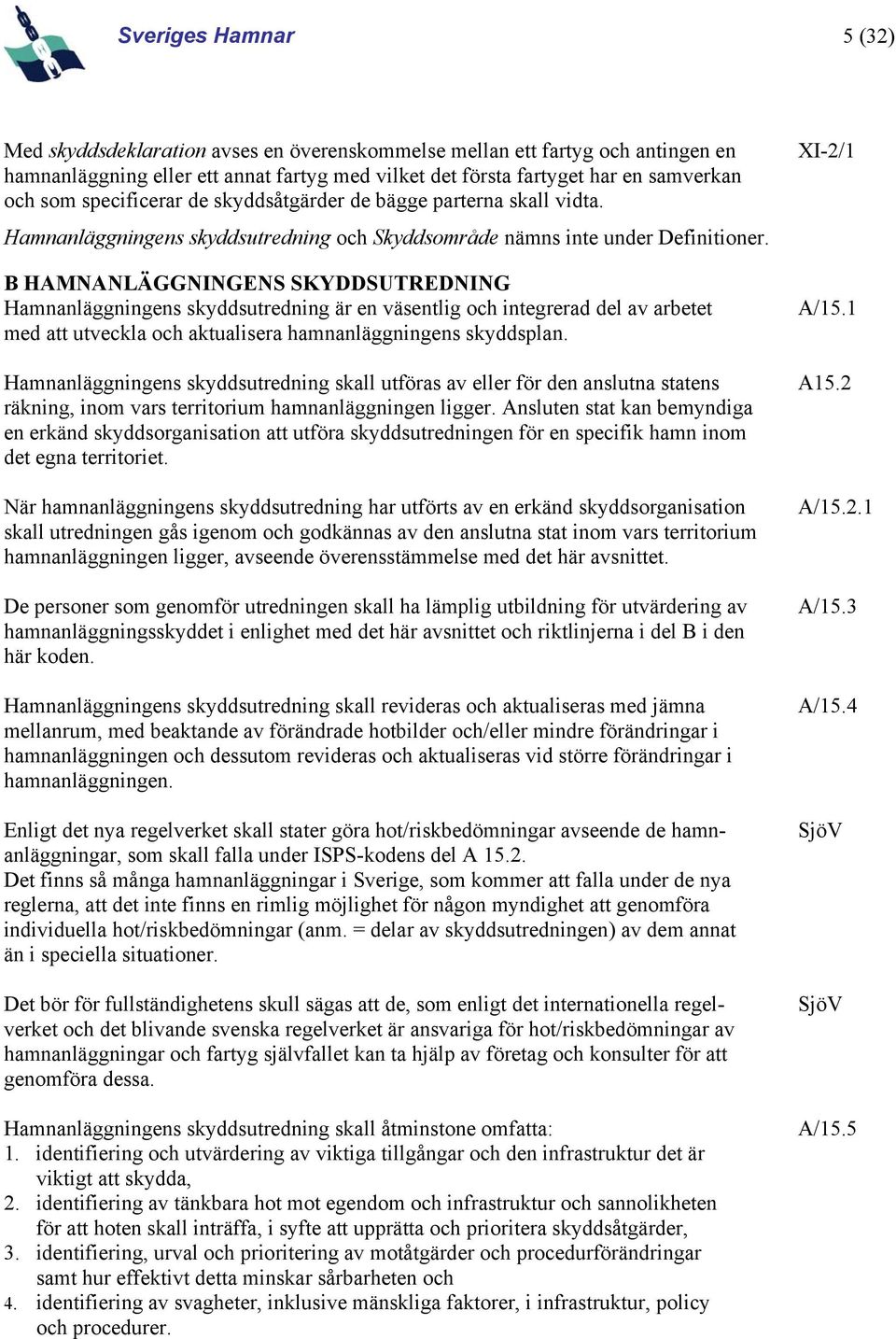 B HAMNANLÄGGNINGENS SKYDDSUTREDNING Hamnanläggningens skyddsutredning är en väsentlig och integrerad del av arbetet med att utveckla och aktualisera hamnanläggningens skyddsplan. XI-2/1 A/15.