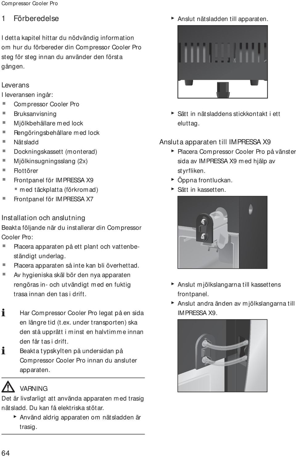 med täckplatta (förkromad) Frontpanel för IMPRSSA X7 Installation och anslutning Beakta följande när du installerar din Compressor Cooler Pro: J Placera apparaten på ett plant och vattenbeständigt