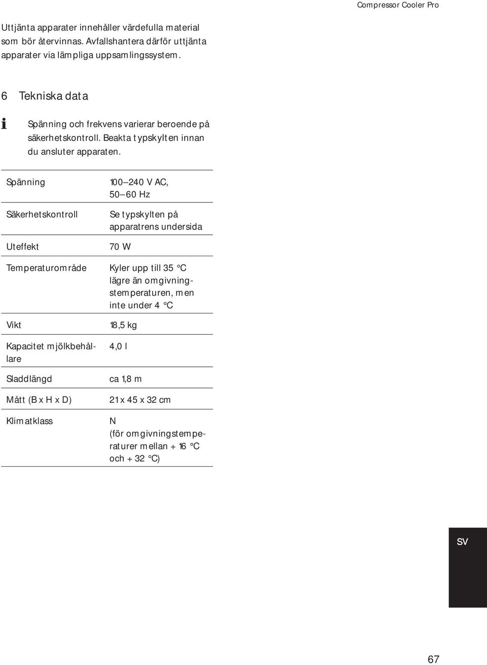 Spänning Säkerhetskontroll Uteffekt 100 240 V AC, 50 60 Hz Se typskylten på apparatrens undersida 70 W emperaturområde Kyler upp till 35 C lägre än