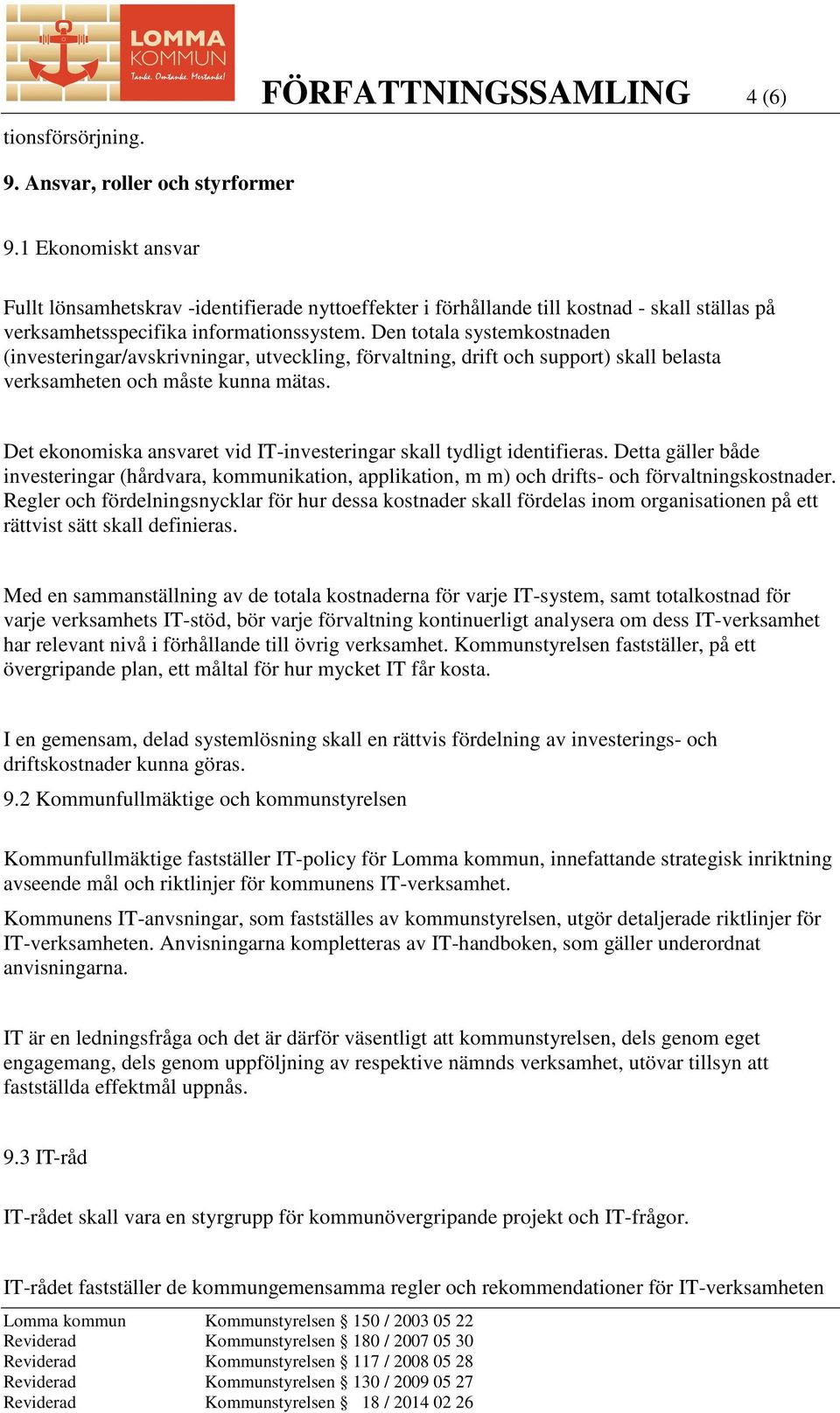 Den totala systemkostnaden (investeringar/avskrivningar, utveckling, förvaltning, drift och support) skall belasta verksamheten och måste kunna mätas.