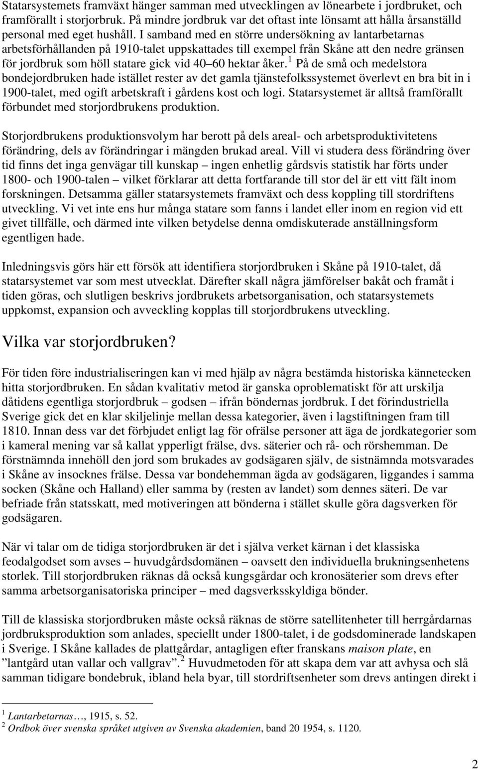 I samband med en större undersökning av lantarbetarnas arbetsförhållanden på 1910-talet uppskattades till exempel från Skåne att den nedre gränsen för jordbruk som höll statare gick vid 40 60 hektar