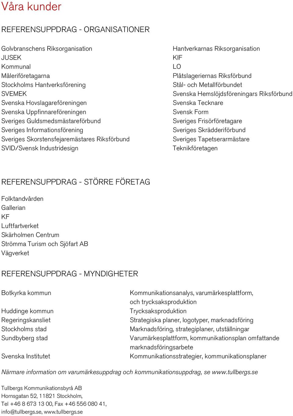 Plåtslageriernas Riksförbund Stål- och Metallförbundet Svenska Hemslöjdsföreningars Riksförbund Svenska Tecknare Svensk Form Sveriges Frisörföretagare Sveriges Skrädderiförbund Sveriges