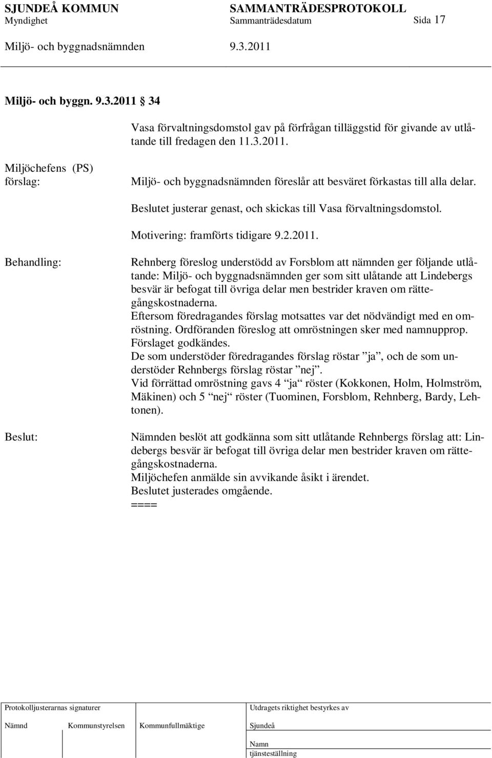Behandling: Beslut: Rehnberg föreslog understödd av Forsblom att nämnden ger följande utlåtande: ger som sitt ulåtande att Lindebergs besvär är befogat till övriga delar men bestrider kraven om