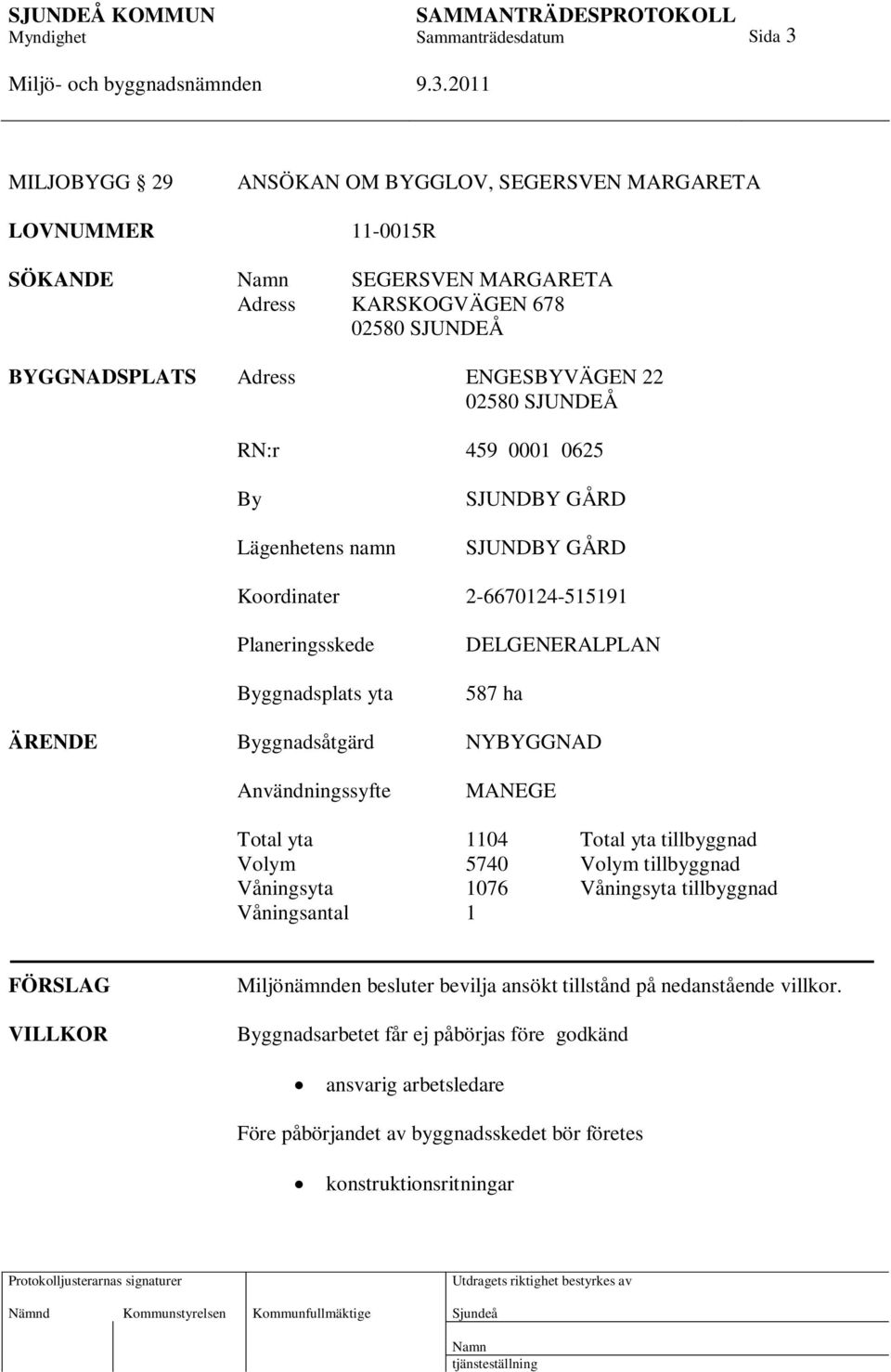 NYBYGGNAD Användningssyfte MANEGE Total yta 1104 Total yta tillbyggnad Volym 5740 Volym tillbyggnad Våningsyta 1076 Våningsyta tillbyggnad Våningsantal 1 FÖRSLAG VILLKOR Miljönämnden