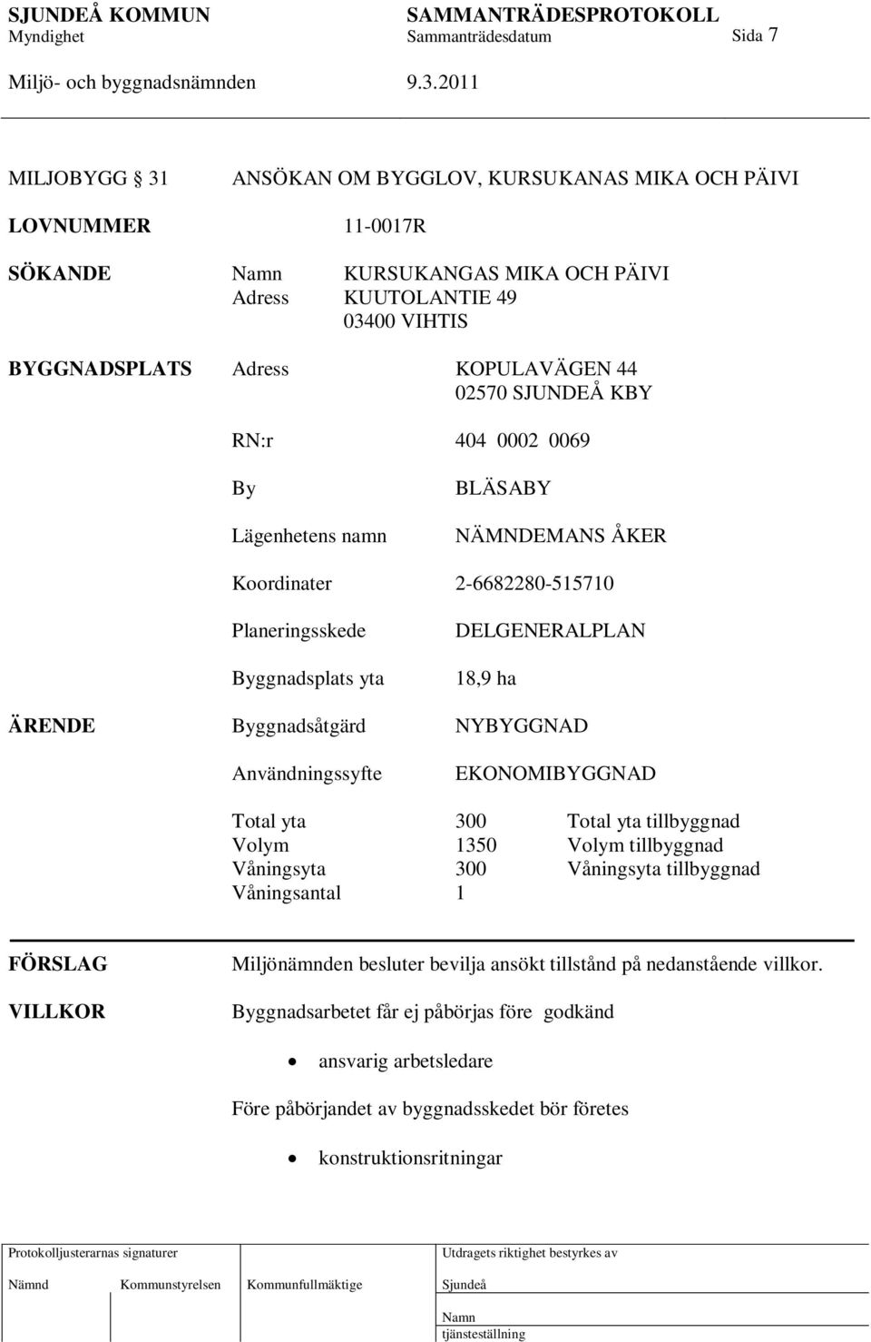 NYBYGGNAD Användningssyfte EKONOMIBYGGNAD Total yta 300 Total yta tillbyggnad Volym 1350 Volym tillbyggnad Våningsyta 300 Våningsyta tillbyggnad Våningsantal 1 FÖRSLAG VILLKOR Miljönämnden