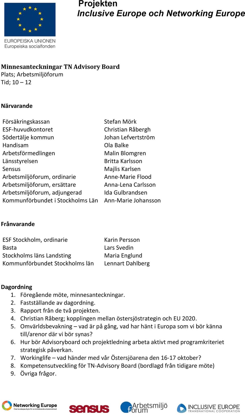 Karlsson Majlis Karlsen Anne-Marie Flood Anna-Lena Carlsson Ida Gulbrandsen Ann-Marie Johansson Frånvarande ESF Stockholm, ordinarie Basta Stockholms läns Landsting Kommunförbundet Stockholms län