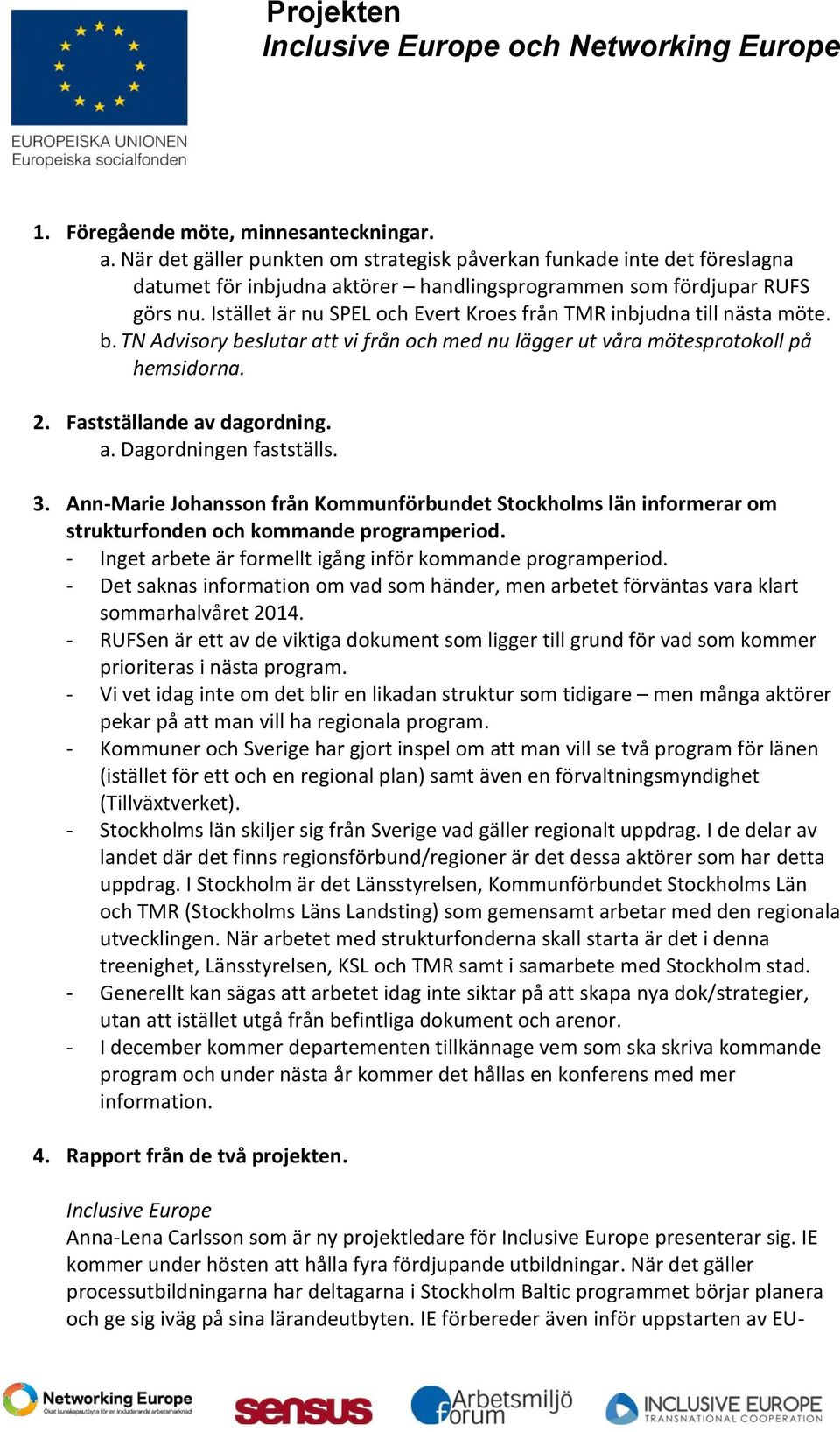 3. Ann-Marie Johansson från Kommunförbundet Stockholms län informerar om strukturfonden och kommande programperiod. - Inget arbete är formellt igång inför kommande programperiod.