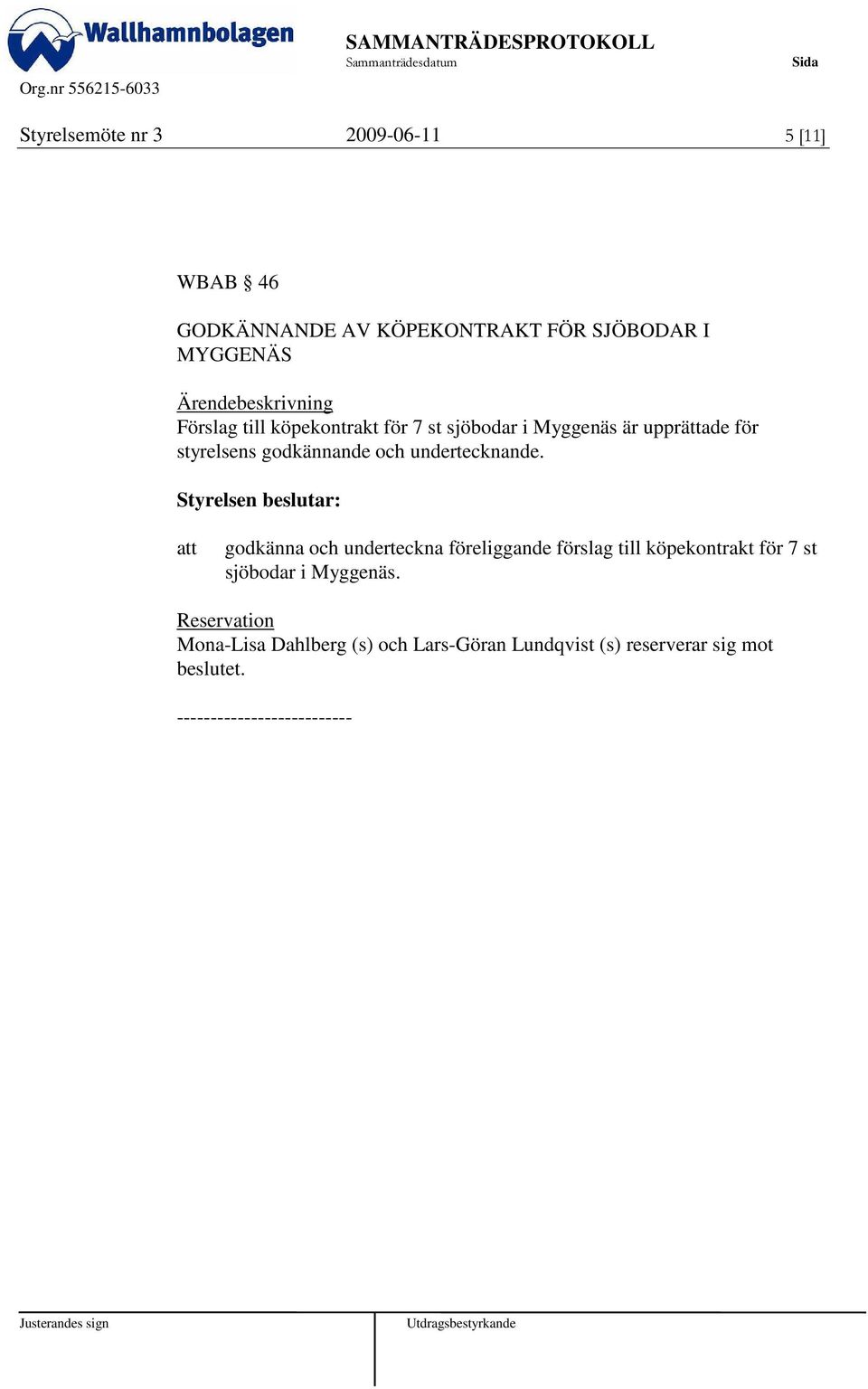 godkänna och underteckna föreliggande förslag till köpekontrakt för 7 st sjöbodar i Myggenäs.