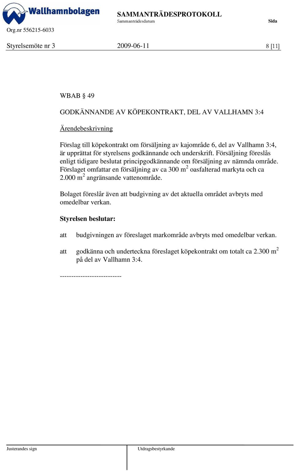 Förslaget omfar en försäljning av ca 300 m 2 oasfalterad markyta och ca 2.000 m 2 angränsande venområde.