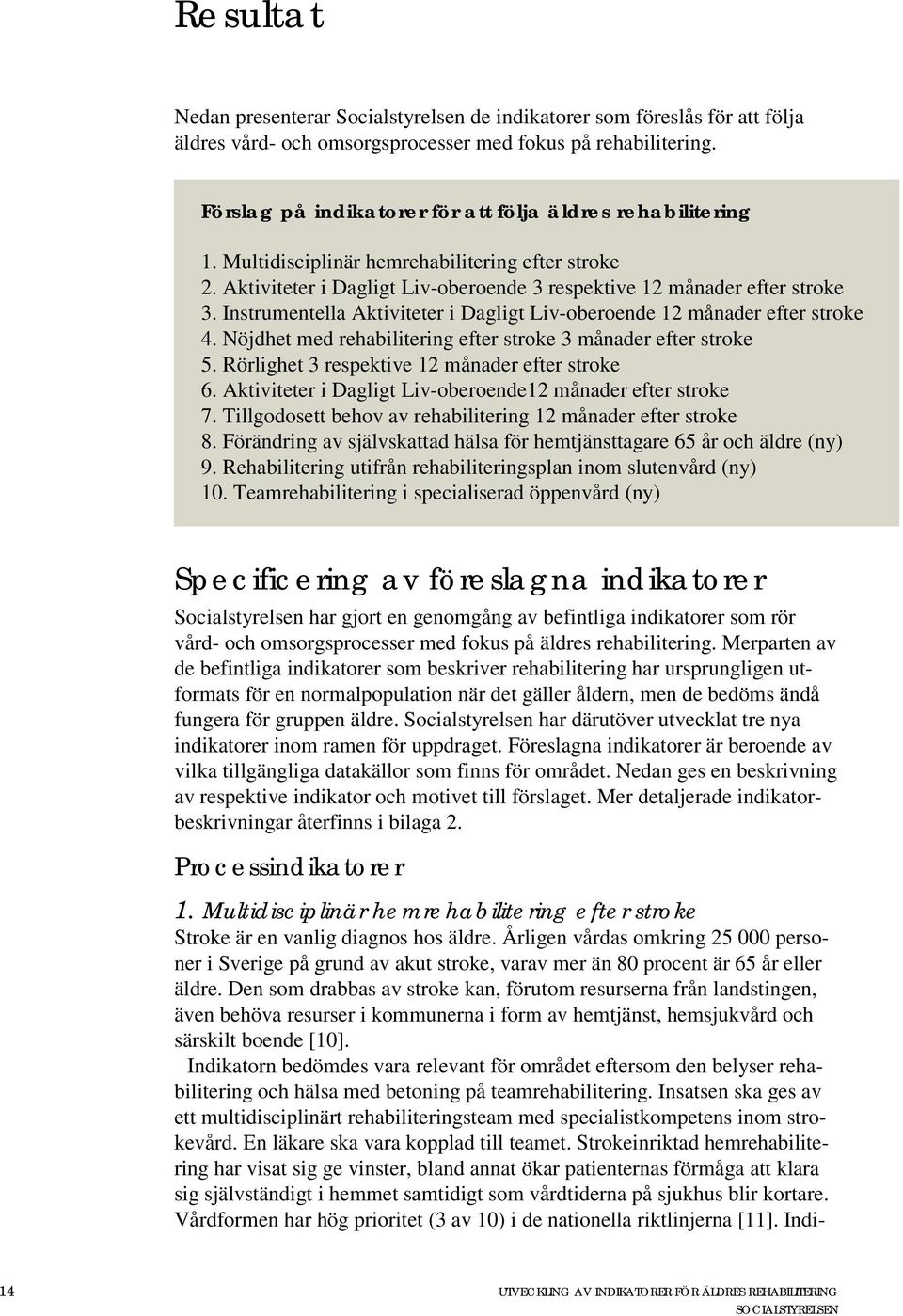 Instrumentella Aktiviteter i Dagligt Liv-oberoende 12 månader efter stroke 4. Nöjdhet med rehabilitering efter stroke 3 månader efter stroke 5. Rörlighet 3 respektive 12 månader efter stroke 6.