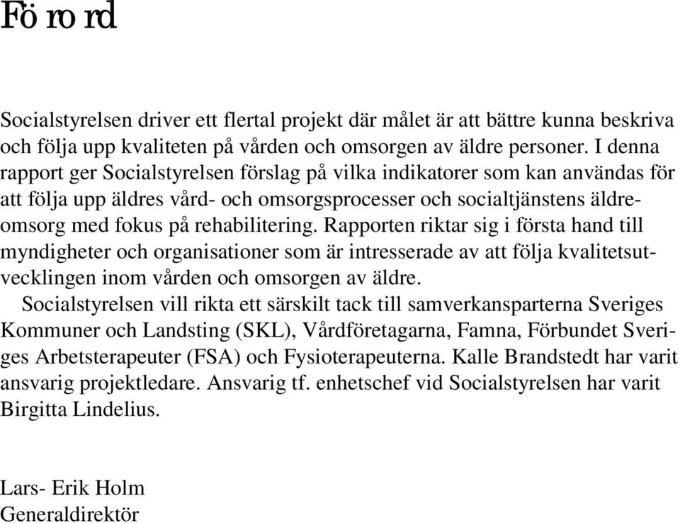 Rapporten riktar sig i första hand till myndigheter och organisationer som är intresserade av att följa kvalitetsutvecklingen inom vården och omsorgen av äldre.