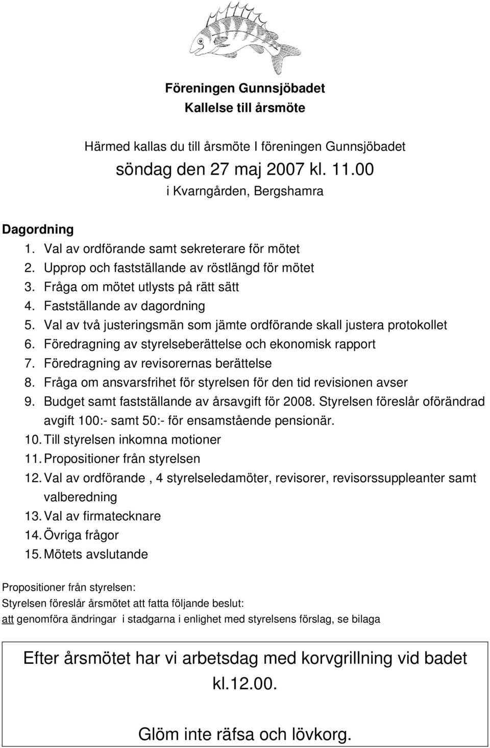 Val av två justeringsmän som jämte ordförande skall justera protokollet 6. Föredragning av styrelseberättelse och ekonomisk rapport 7. Föredragning av revisorernas berättelse 8.