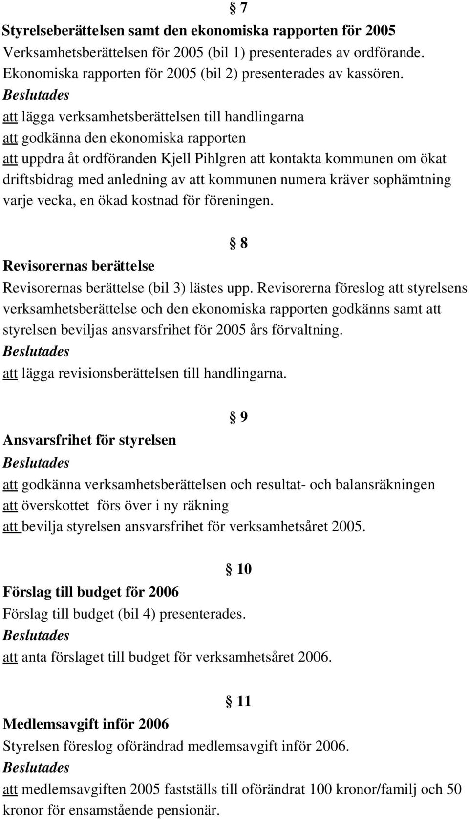 kommunen numera kräver sophämtning varje vecka, en ökad kostnad för föreningen. Revisorernas berättelse 8 Revisorernas berättelse (bil 3) lästes upp.