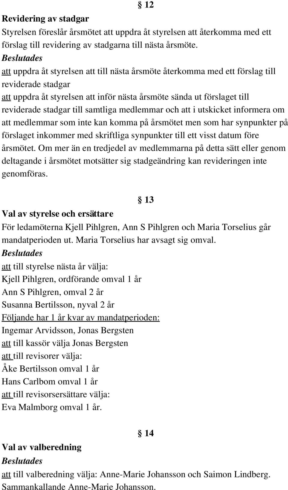 samtliga medlemmar och att i utskicket informera om att medlemmar som inte kan komma på årsmötet men som har synpunkter på förslaget inkommer med skriftliga synpunkter till ett visst datum före