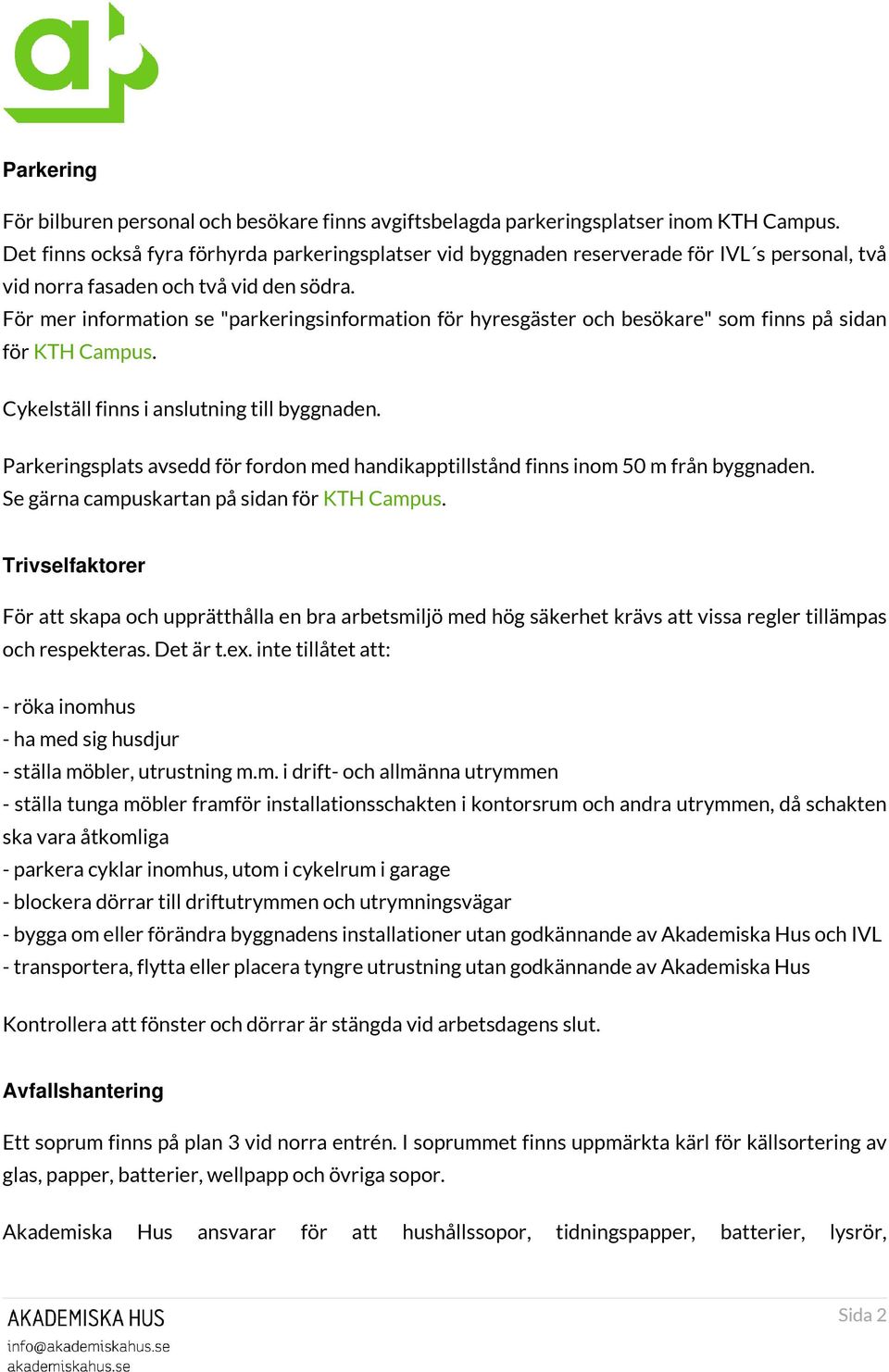 För mer information se "parkeringsinformation för hyresgäster och besökare" som finns på sidan för KTH Campus. Cykelställ finns i anslutning till byggnaden.