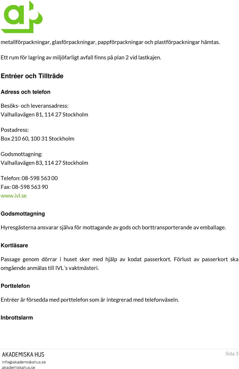 Stockholm Telefon: 08-598 563 00 Fax: 08-598 563 90 www.ivl.se Godsmottagning Hyresgästerna ansvarar själva för mottagande av gods och borttransporterande av emballage.