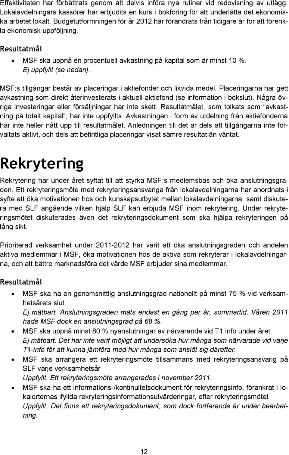 Budgetutformningen för år 2012 har förändrats från tidigare år för att förenkla ekonomisk uppföljning. MSF ska uppnå en procentuell avkastning på kapital som är minst 10 %. Ej uppfyllt (se nedan).