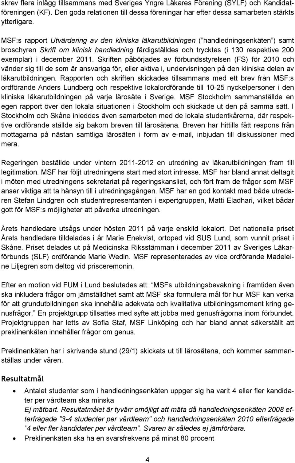 december 2011. Skriften påbörjades av förbundsstyrelsen (FS) för 2010 och vänder sig till de som är ansvariga för, eller aktiva i, undervisningen på den kliniska delen av läkarutbildningen.