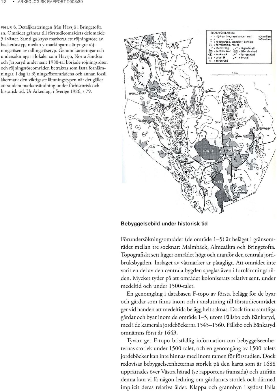 Genom karteringar och undersökningar i lokaler som Havsjö, Norra Sandsjö och Järparyd under sent 1980-tal började röjningsrösen och röjningsröseområden betraktas som fasta fornlämningar.