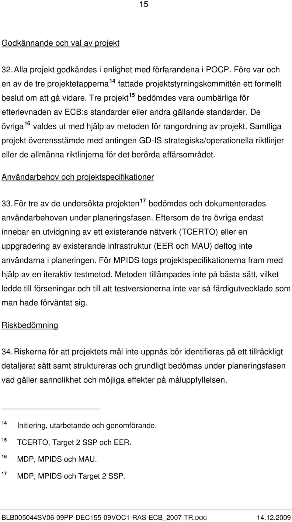 Tre projekt 15 bedömdes vara oumbärliga för efterlevnaden av ECB:s standarder eller andra gällande standarder. De övriga 16 valdes ut med hjälp av metoden för rangordning av projekt.