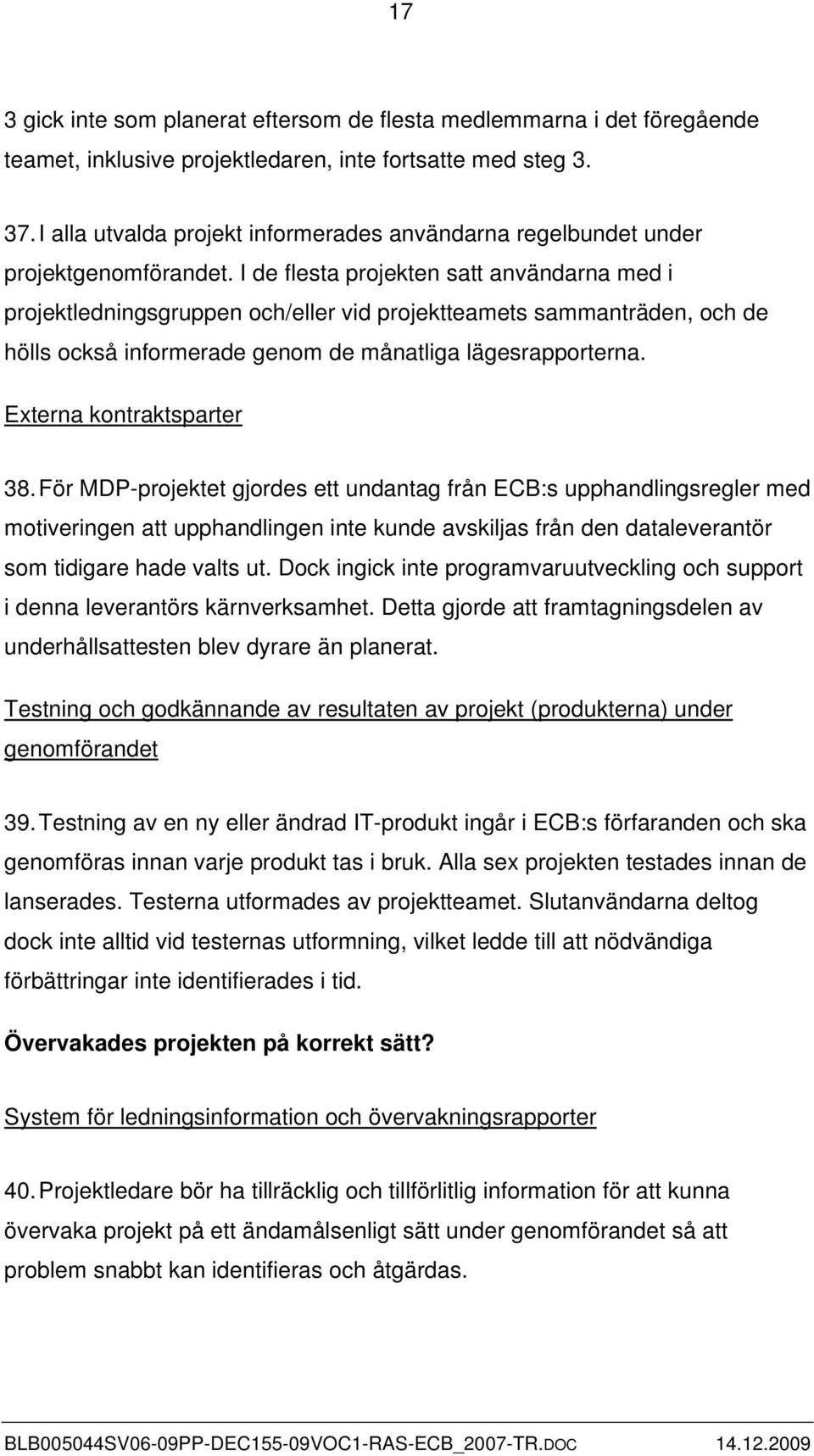 I de flesta projekten satt användarna med i projektledningsgruppen och/eller vid projektteamets sammanträden, och de hölls också informerade genom de månatliga lägesrapporterna.