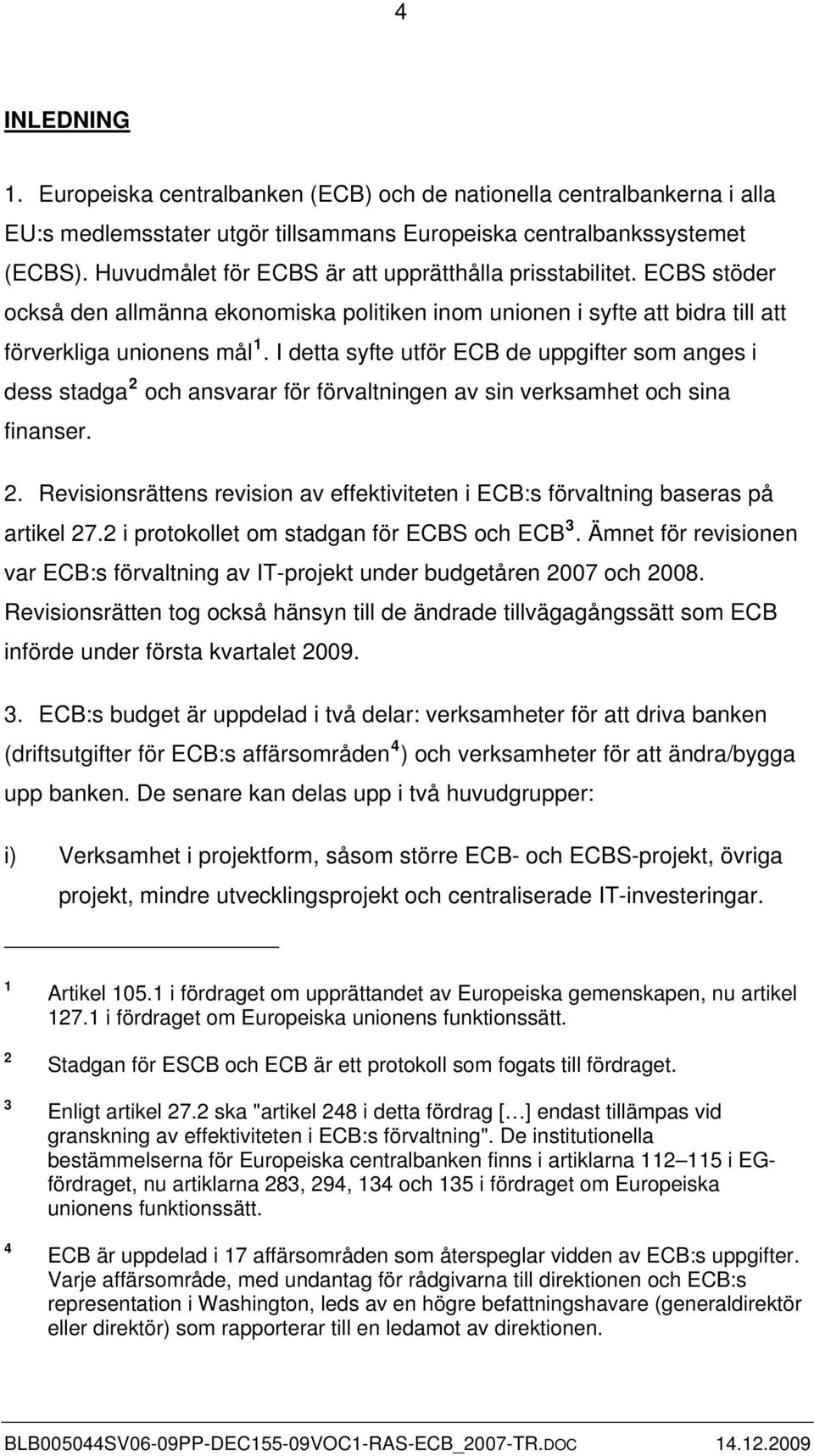 I detta syfte utför ECB de uppgifter som anges i dess stadga 2 och ansvarar för förvaltningen av sin verksamhet och sina finanser. 2. Revisionsrättens revision av effektiviteten i ECB:s förvaltning baseras på artikel 27.