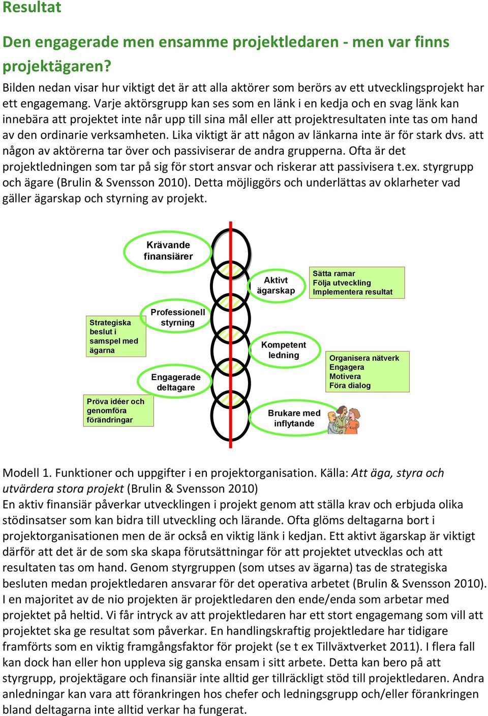 Lika viktigt är att någon av länkarna inte är för stark dvs. att någon av aktörerna tar över och passiviserar de andra grupperna.