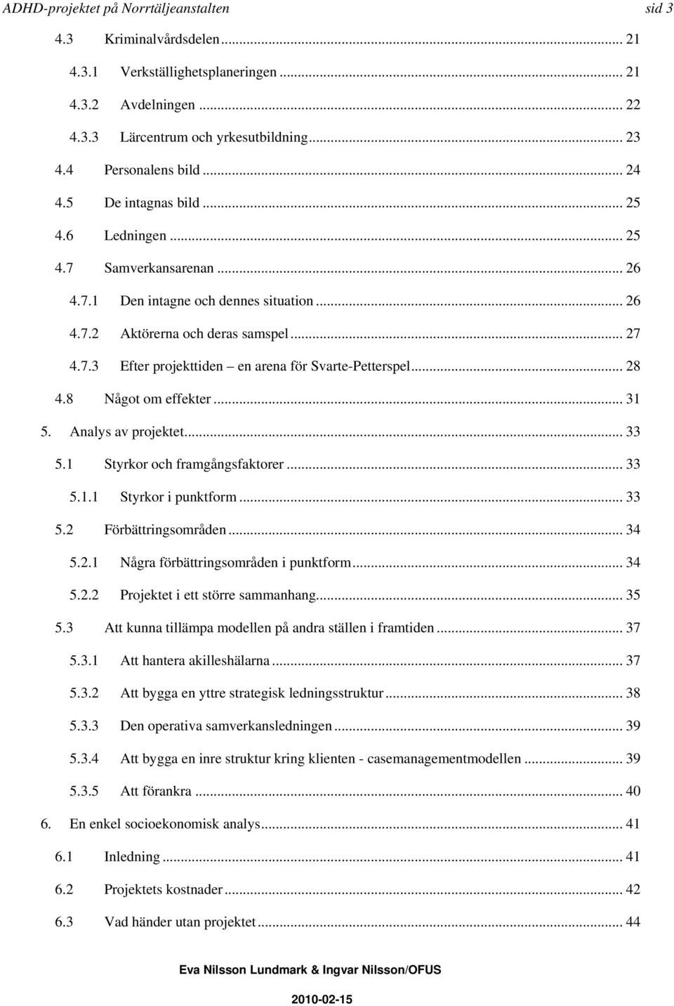 .. 28 4.8 Något om effekter... 31 5. Analys av projektet... 33 5.1 Styrkor och framgångsfaktorer... 33 5.1.1 Styrkor i punktform... 33 5.2 Förbättringsområden... 34 5.2.1 Några förbättringsområden i punktform.