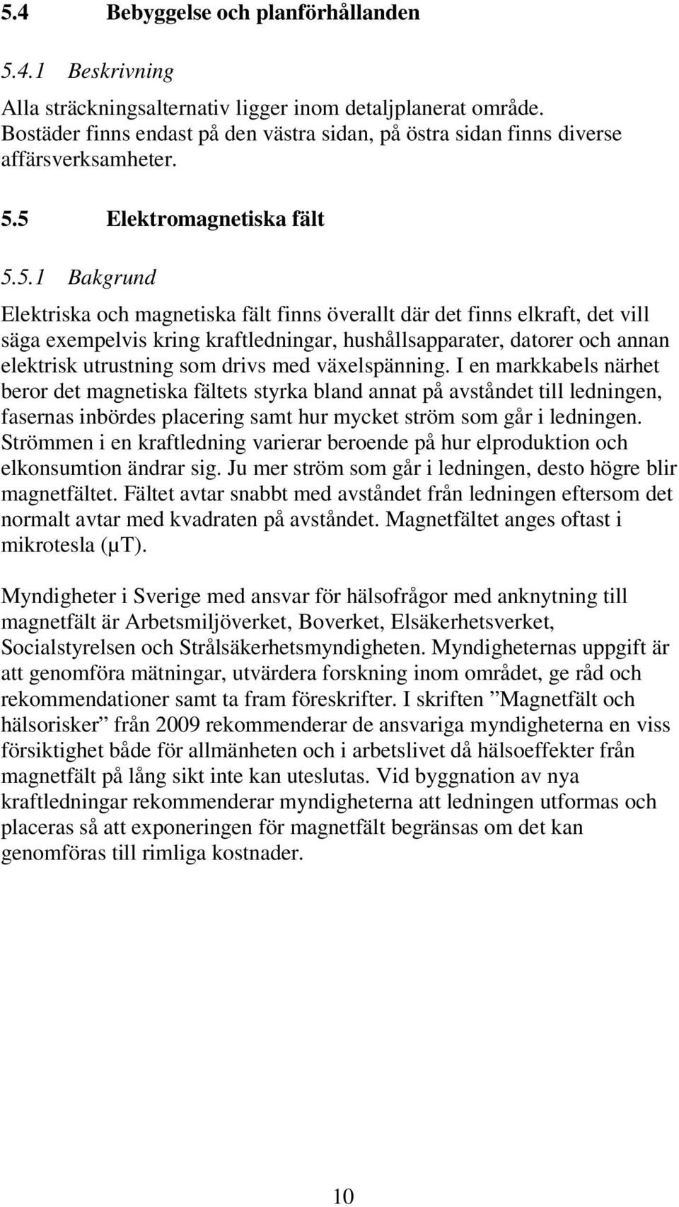 5 Elektromagnetiska fält 5.5.1 akgrund Elektriska och magnetiska fält finns överallt där det finns elkraft, det vill säga exempelvis kring kraftledningar, hushållsapparater, datorer och annan