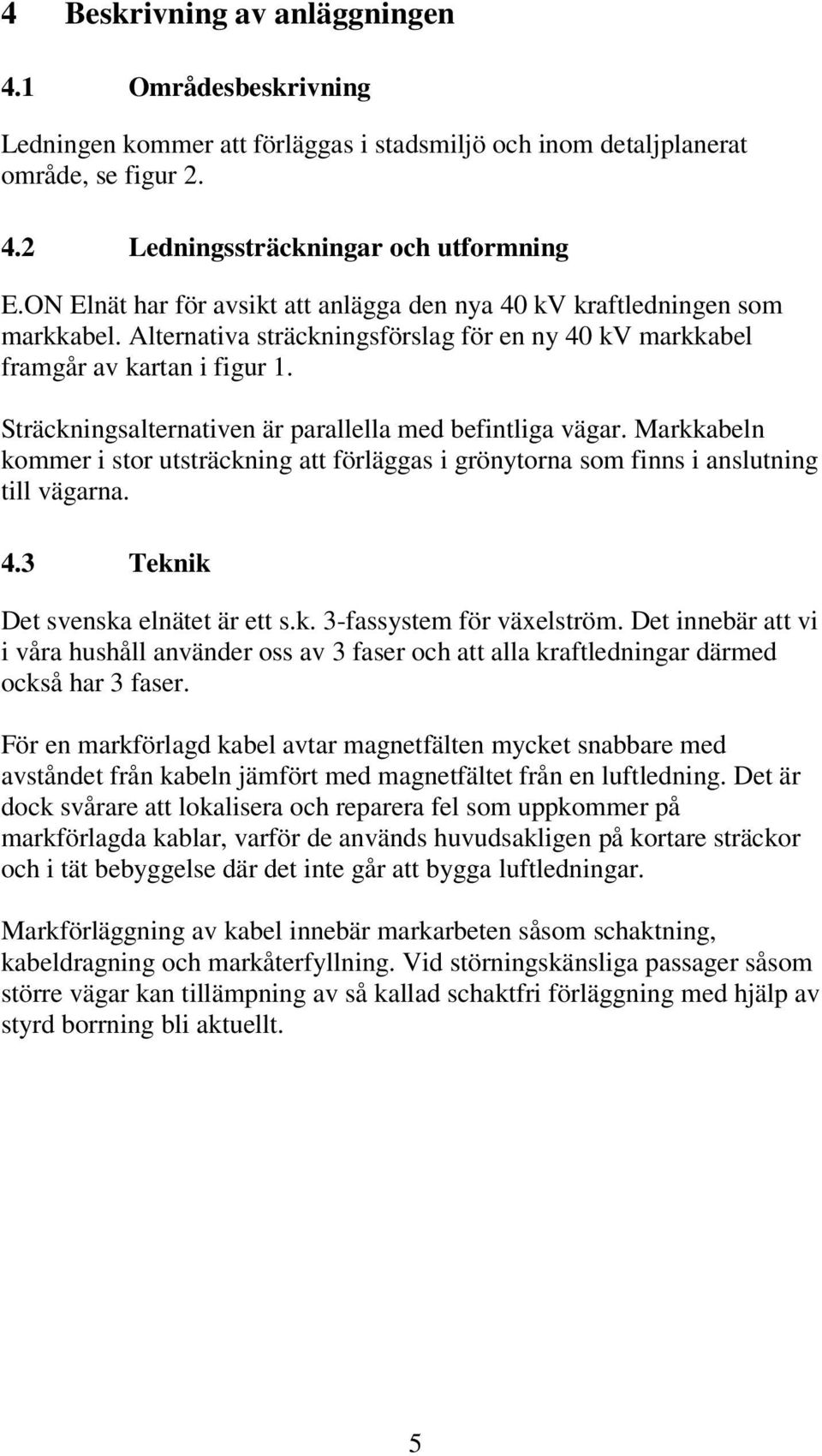 Sträckningsalternativen är parallella med befintliga vägar. Markkabeln kommer i stor utsträckning att förläggas i grönytorna som finns i anslutning till vägarna. 4.