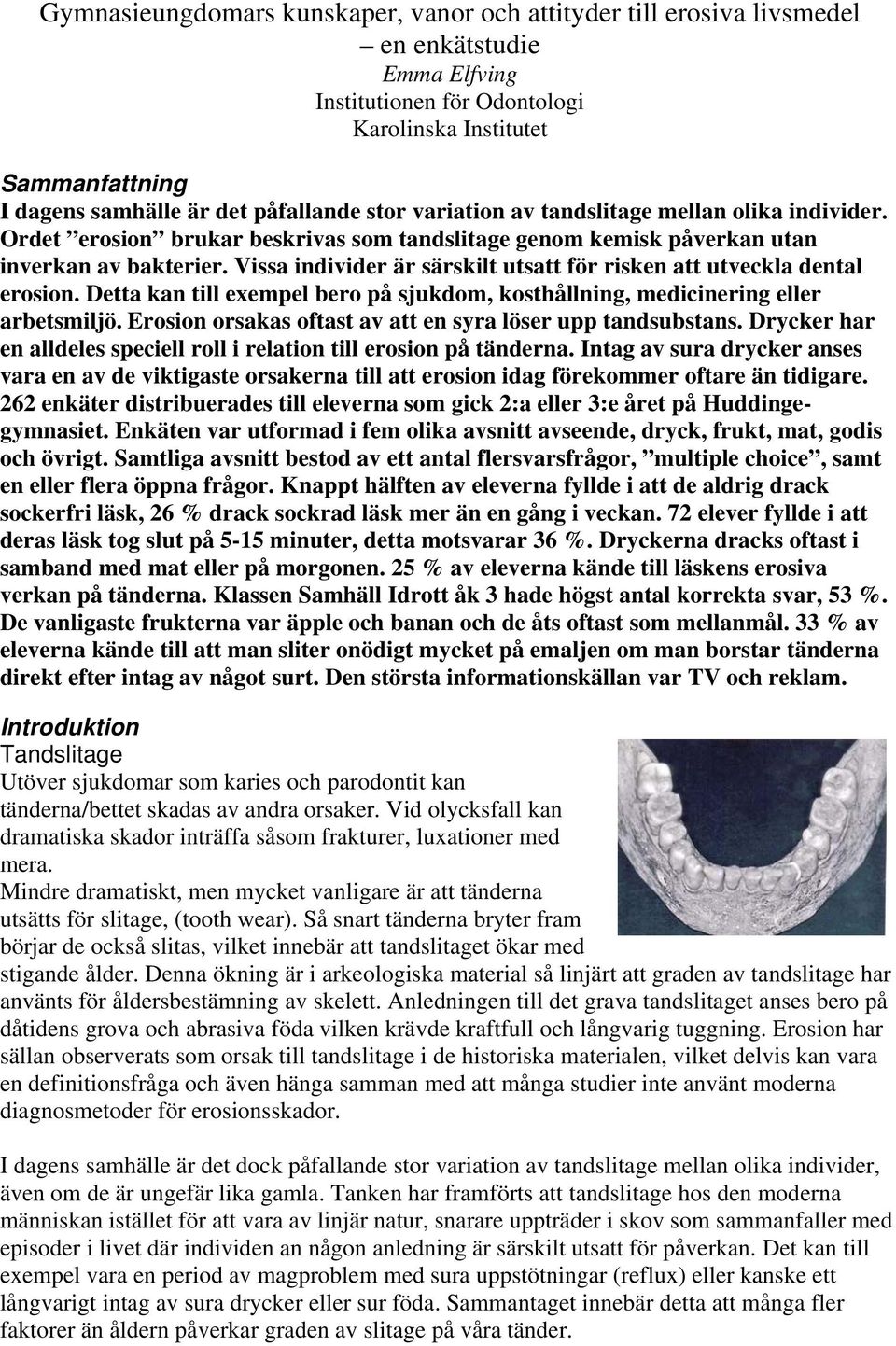 Vissa individer är särskilt utsatt för risken att utveckla dental erosion. Detta kan till exempel bero på sjukdom, kosthållning, medicinering eller arbetsmiljö.