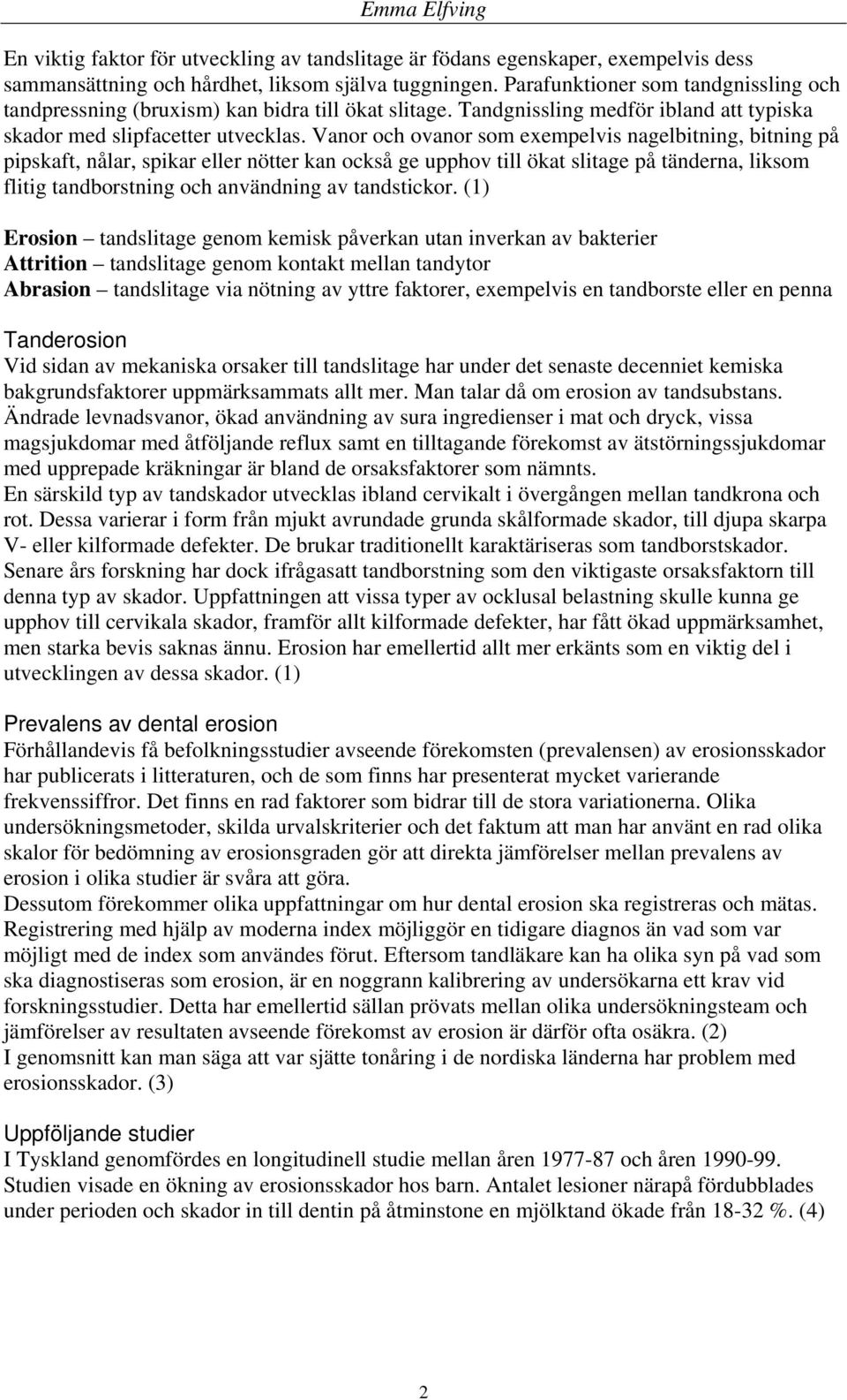 Vanor och ovanor som exempelvis nagelbitning, bitning på pipskaft, nålar, spikar eller nötter kan också ge upphov till ökat slitage på tänderna, liksom flitig tandborstning och användning av