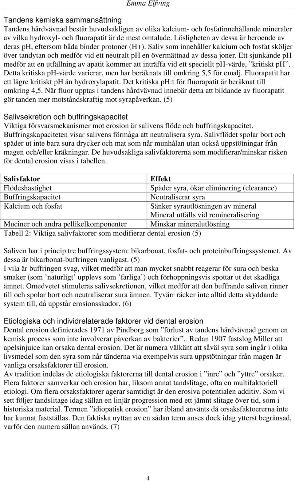 Saliv som innehåller kalcium och fosfat sköljer över tandytan och medför vid ett neutralt ph en övermättnad av dessa joner.