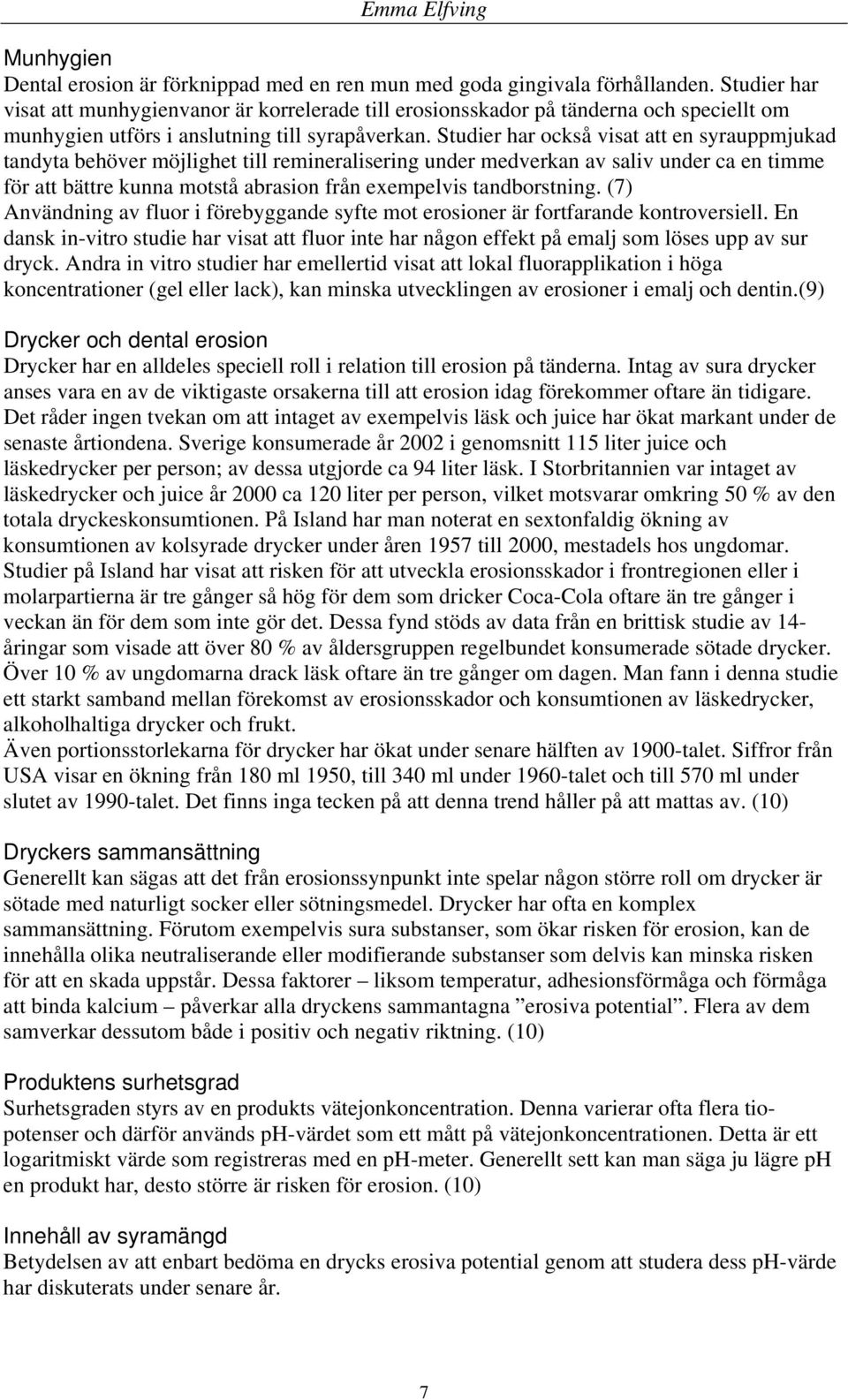 Studier har också visat att en syrauppmjukad tandyta behöver möjlighet till remineralisering under medverkan av saliv under ca en timme för att bättre kunna motstå abrasion från exempelvis