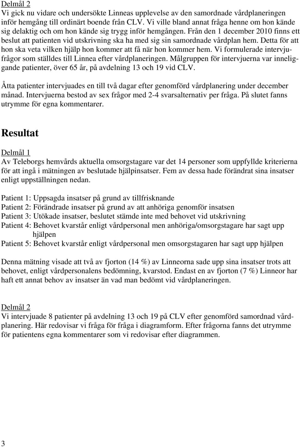 Från den december finns ett beslut att patienten vid utskrivning ska ha med sig sin samordnade vårdplan hem. Detta för att hon ska veta vilken hjälp hon kommer att få när hon kommer hem.