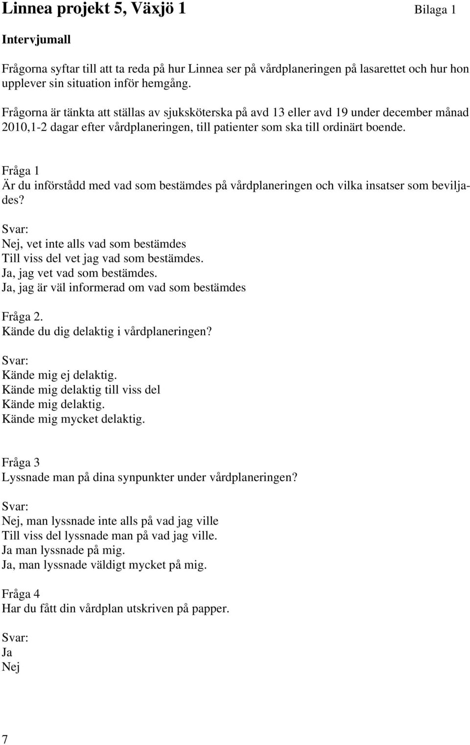 Fråga Är du införstådd med vad som bestämdes på vårdplaneringen och vilka insatser som beviljades? Nej, vet inte alls vad som bestämdes Till viss del vet jag vad som bestämdes.