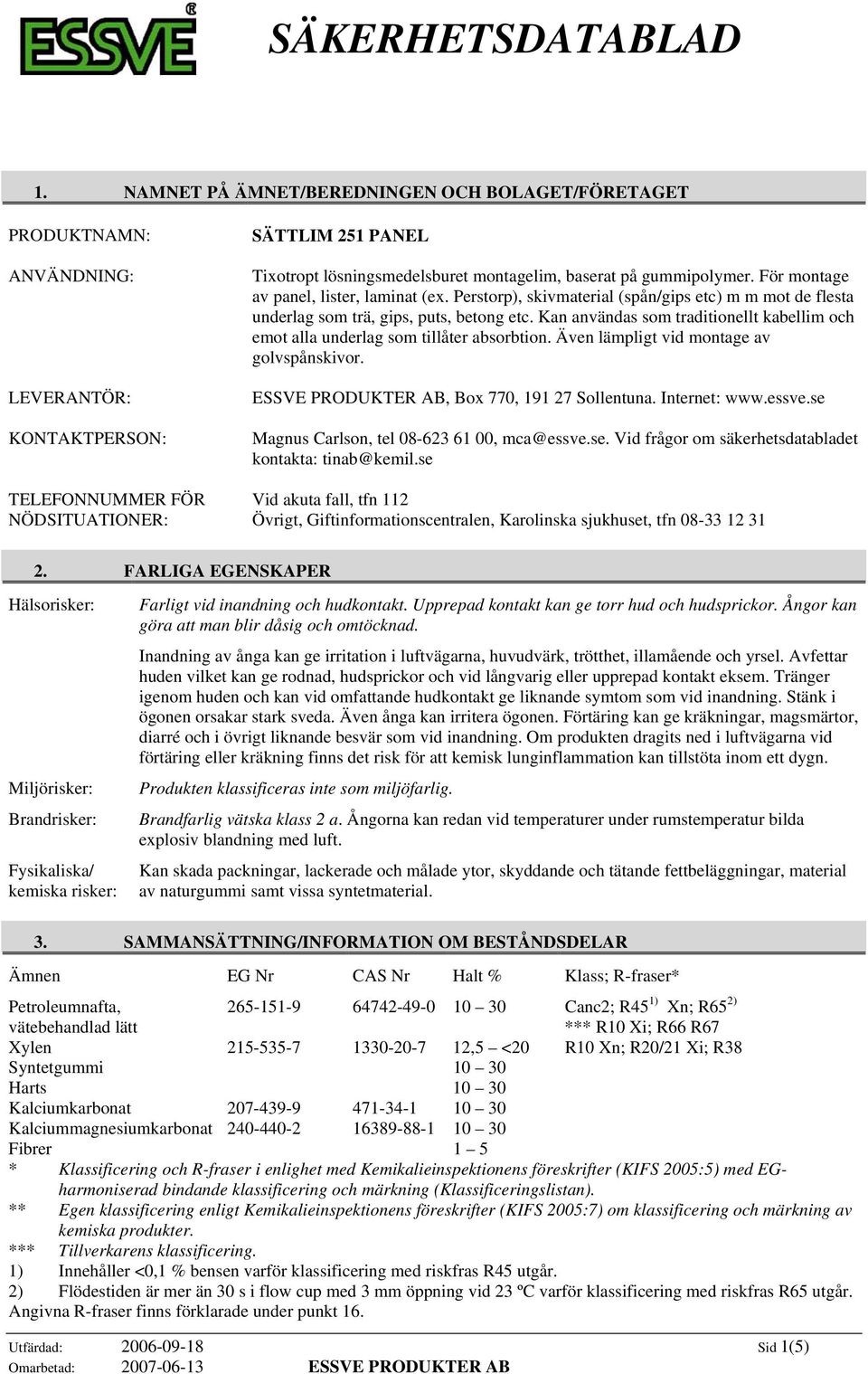 baserat på gummipolymer. För montage av panel, lister, laminat (ex. Perstorp), skivmaterial (spån/gips etc) m m mot de flesta underlag som trä, gips, puts, betong etc.