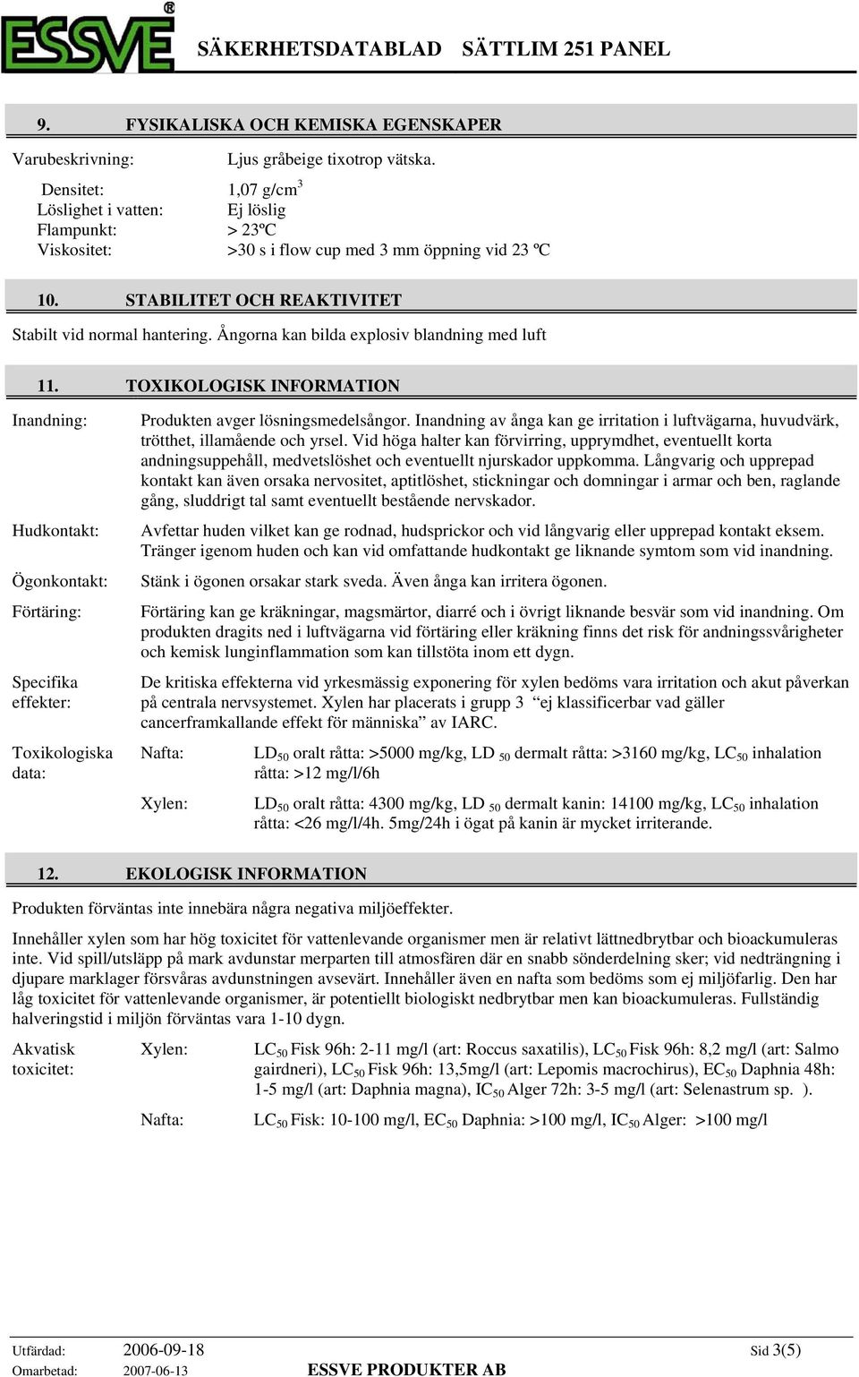 Ångorna kan bilda explosiv blandning med luft 11. TOXIKOLOGISK INFORMATION Inandning: Hudkontakt: Ögonkontakt: Förtäring: Specifika effekter: Toxikologiska data: Produkten avger lösningsmedelsångor.