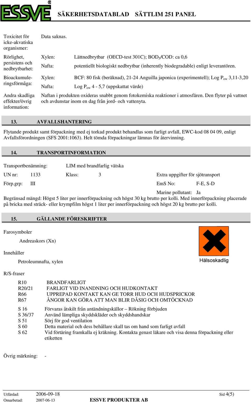 Xylen: BCF: 80 fisk (beräknad), 21-24 Anguilla japonica (experimentell); Log P ow 3,11-3,20 Log P ow 4-5,7 (uppskattat värde) Naftan i produkten oxideras snabbt genom fotokemiska reaktioner i