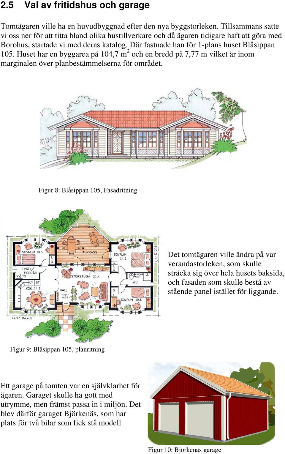 Huset har en byggarea på 104,7 m 2 och en bredd på 7,77 m vilket är inom marginalen över planbestämmelserna för området.