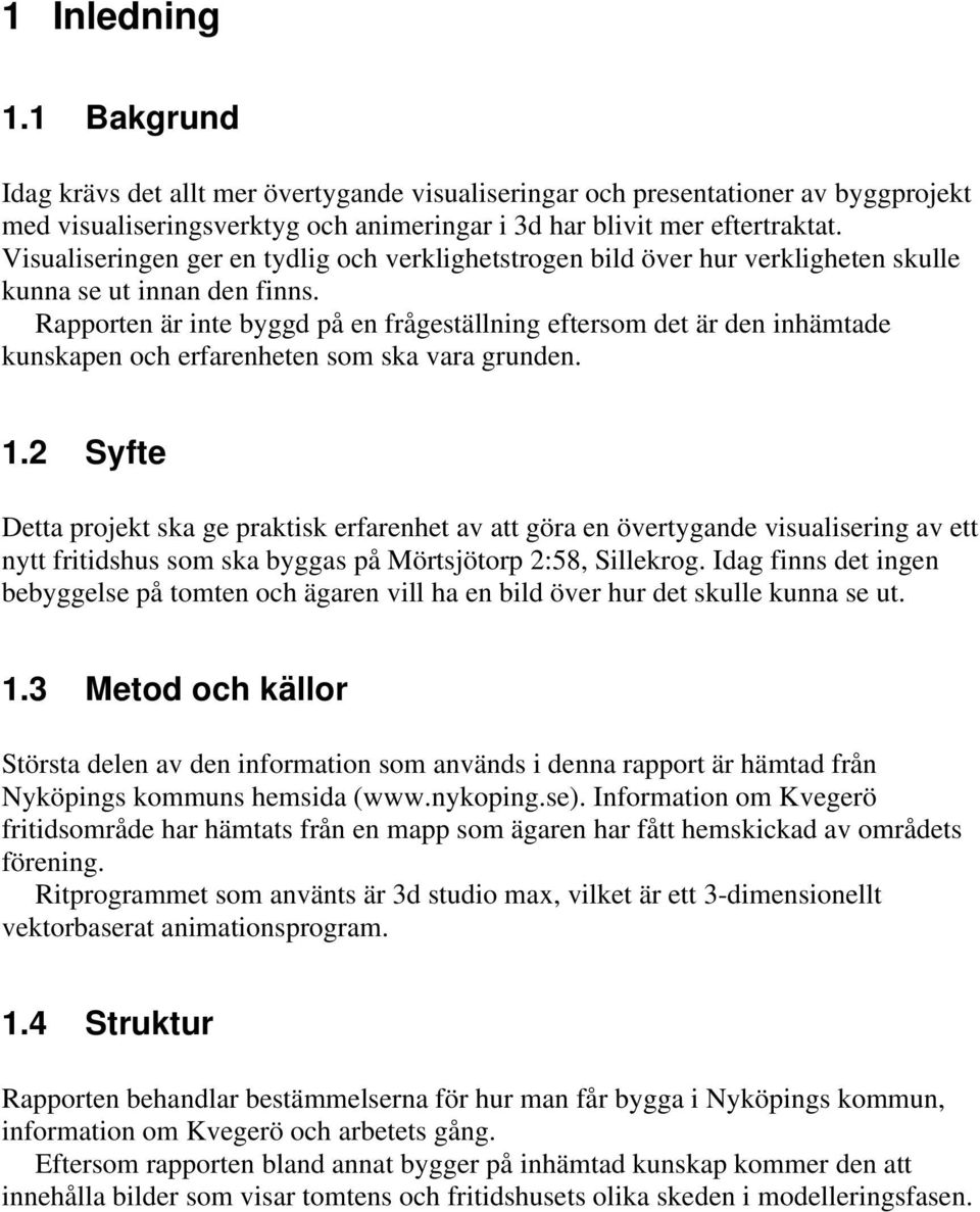 Rapporten är inte byggd på en frågeställning eftersom det är den inhämtade kunskapen och erfarenheten som ska vara grunden. 1.