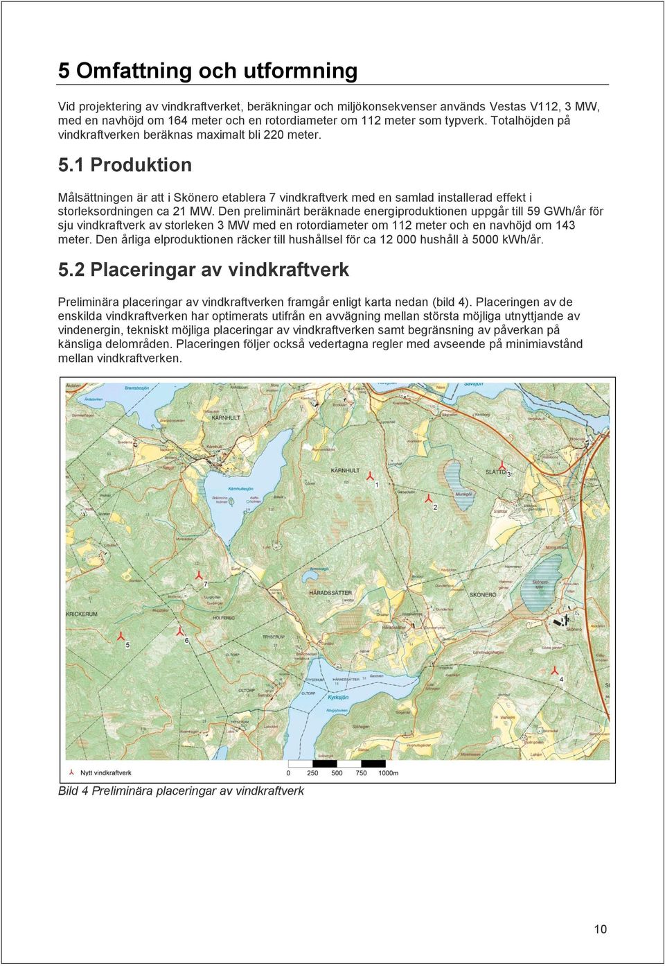 Den preliminärt beräknade energiproduktionen uppgår till 59 GWh/år för sju vindkraftverk av storleken 3 MW med en rotordiameter om 112 meter och en navhöjd om 143 meter.