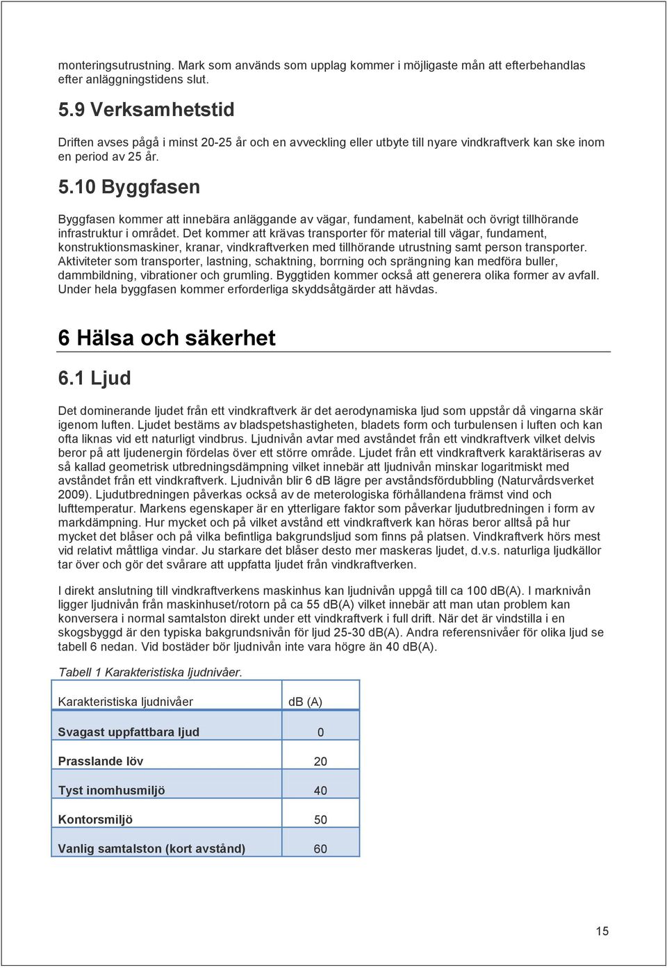 10 Byggfasen Byggfasen kommer att innebära anläggande av vägar, fundament, kabelnät och övrigt tillhörande infrastruktur i området.