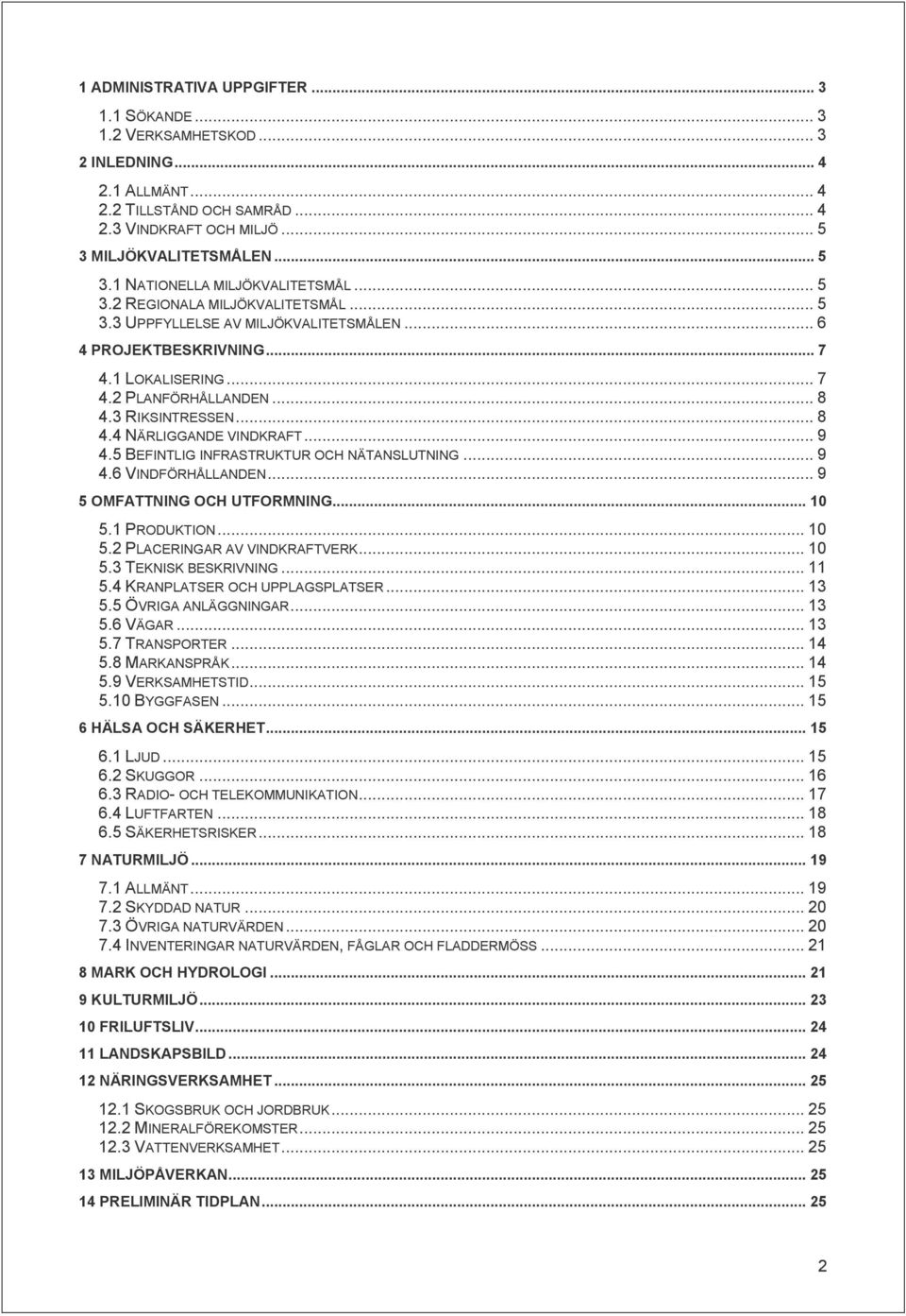 .. 9 4.5 BEFINTLIG INFRASTRUKTUR OCH NÄTANSLUTNING... 9 4.6 VINDFÖRHÅLLANDEN... 9 5 OMFATTNING OCH UTFORMNING... 10 5.1 PRODUKTION... 10 5.2 PLACERINGAR AV VINDKRAFTVERK... 10 5.3 TEKNISK BESKRIVNING.