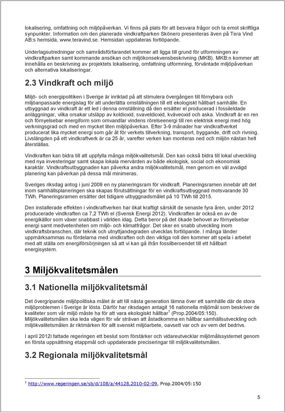 Underlagsutredningar och samrådsförfarandet kommer att ligga till grund för utformningen av vindkraftparken samt kommande ansökan och miljökonsekvensbeskrivning (MKB).