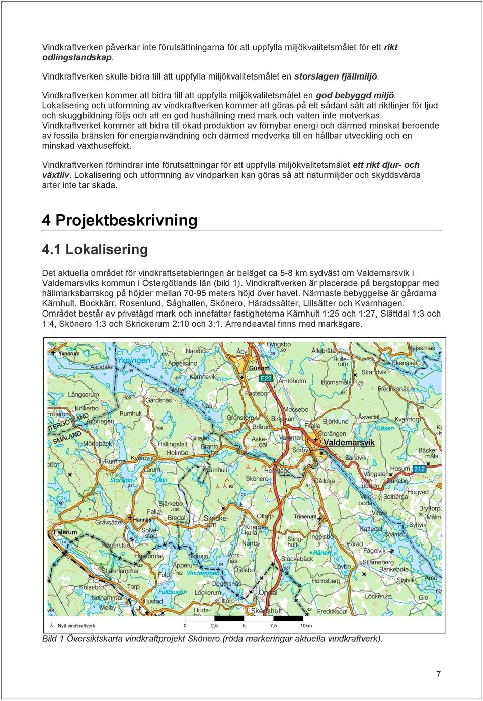 Lokalisering och utformning av vindkraftverken kommer att göras på ett sådant sätt att riktlinjer för ljud och skuggbildning följs och att en god hushållning med mark och vatten inte motverkas.