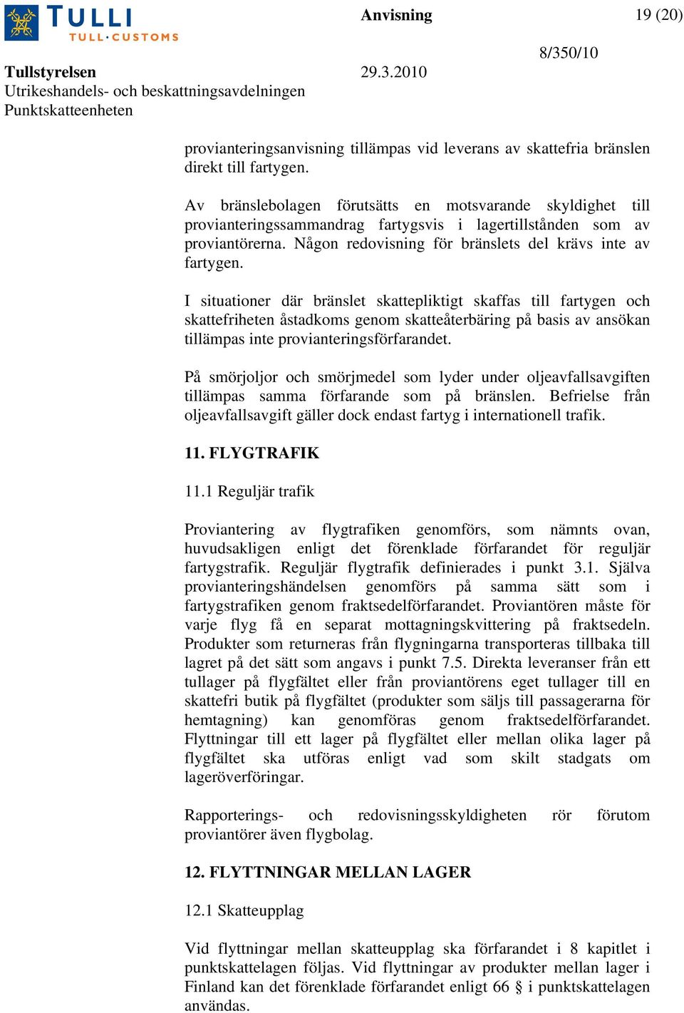 I situationer där bränslet skattepliktigt skaffas till fartygen och skattefriheten åstadkoms genom skatteåterbäring på basis av ansökan tillämpas inte provianteringsförfarandet.