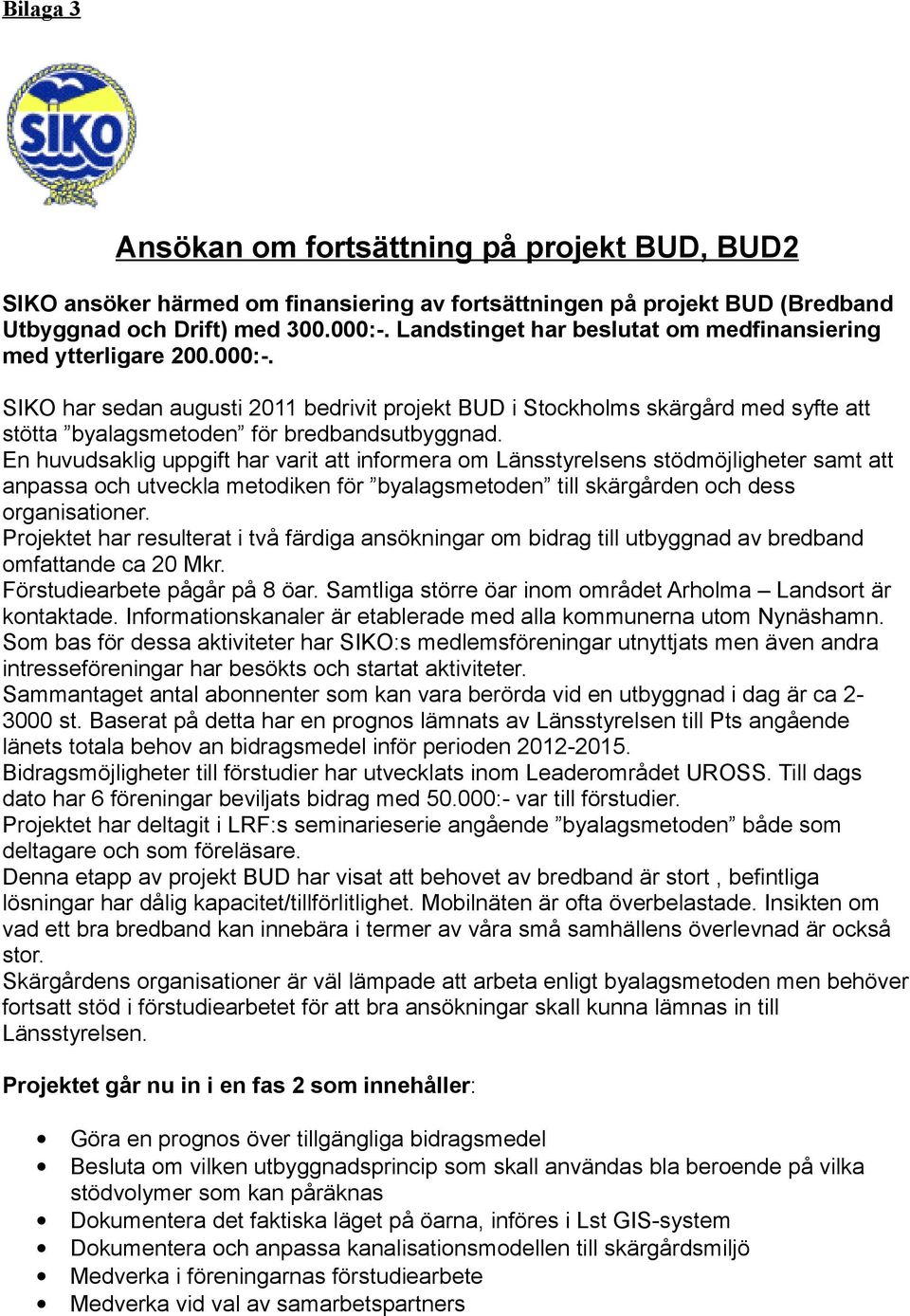 SIKO har sedan augusti 2011 bedrivit projekt BUD i Stockholms skärgård med syfte att stötta byalagsmetoden för bredbandsutbyggnad.