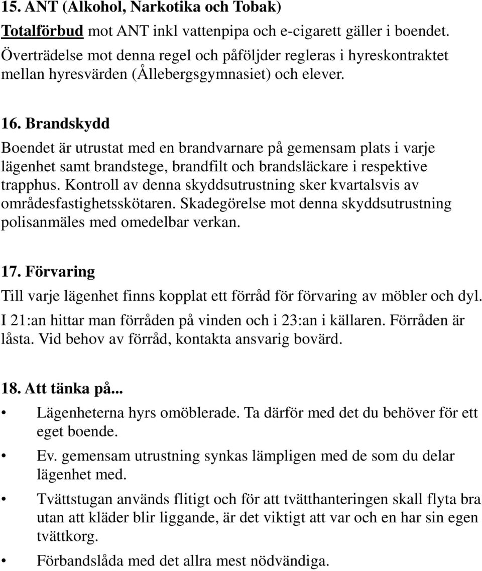 Brandskydd Boendet är utrustat med en brandvarnare på gemensam plats i varje lägenhet samt brandstege, brandfilt och brandsläckare i respektive trapphus.